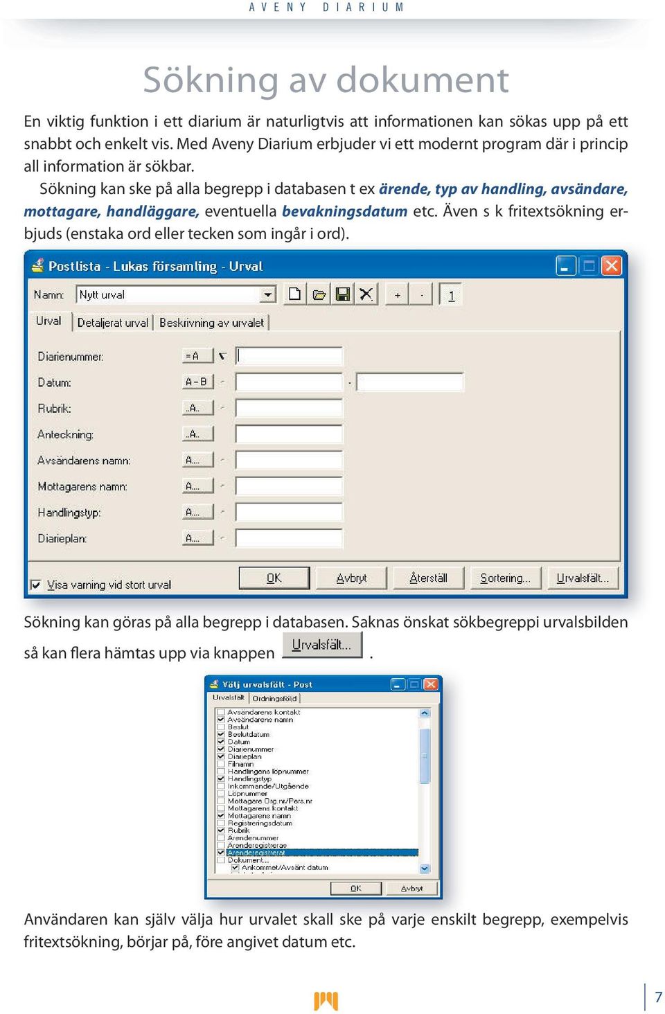 Sökning kan ske på alla begrepp i databasen t ex ärende, typ av handling, avsändare, mottagare, handläggare, eventuella bevakningsdatum etc.