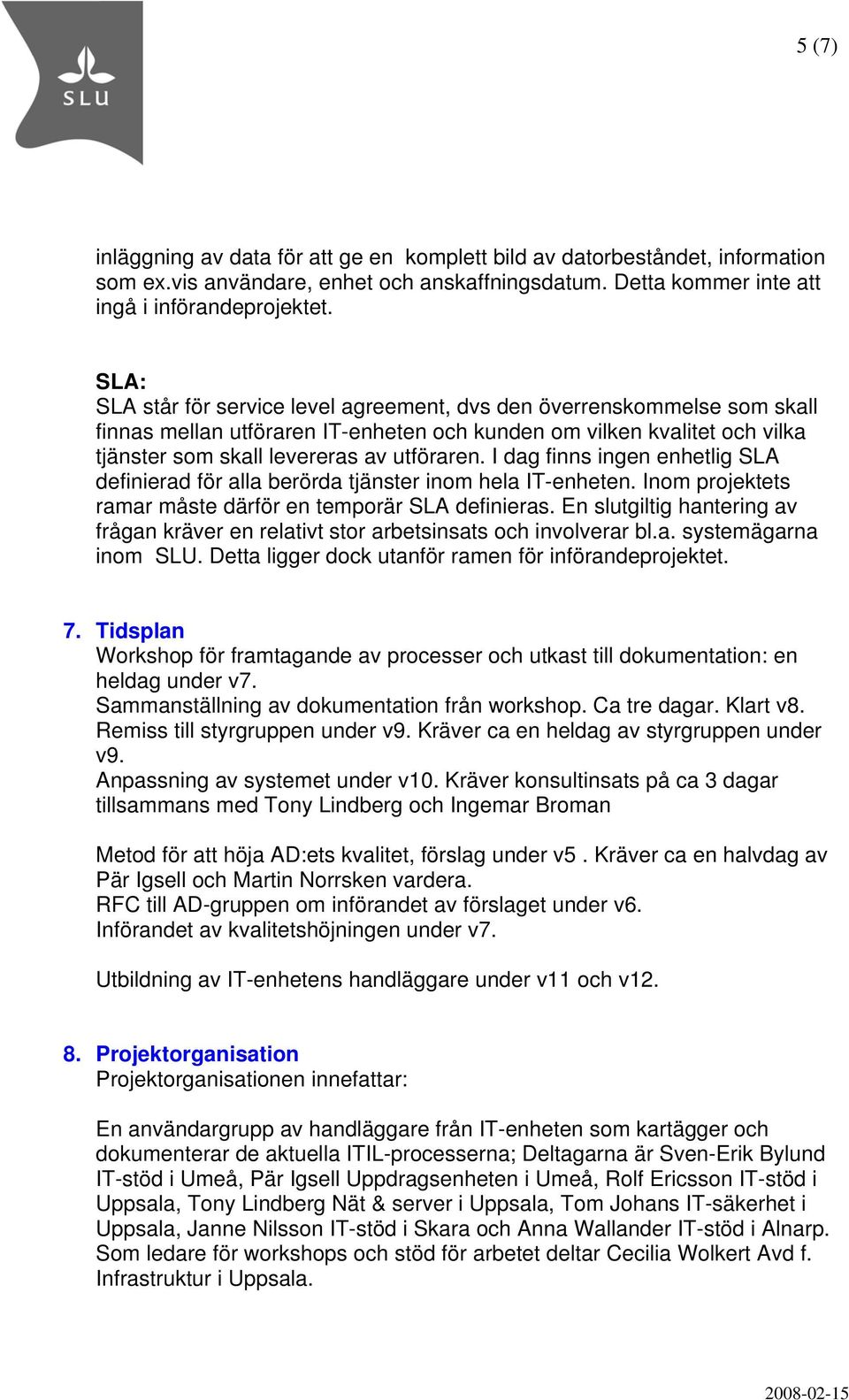 I dag finns ingen enhetlig SLA definierad för alla berörda tjänster inom hela IT-enheten. Inom projektets ramar måste därför en temporär SLA definieras.