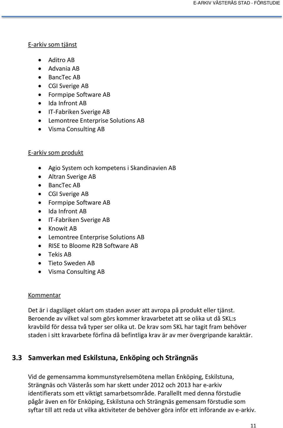 Bloome R2B Software AB Tekis AB Tieto Sweden AB Visma Consulting AB Kommentar Det är i dagsläget oklart om staden avser att avropa på produkt eller tjänst.