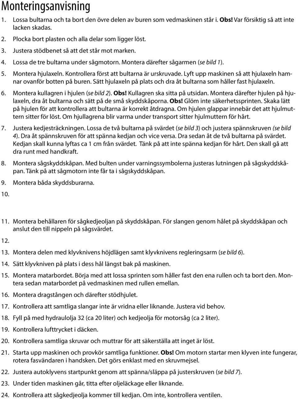 Lyft upp maskinen så att hjulaxeln hamnar ovanför botten på buren. Sätt hjulaxeln på plats och dra åt bultarna som håller fast hjulaxeln. 6. Montera kullagren i hjulen (se bild 2). Obs!