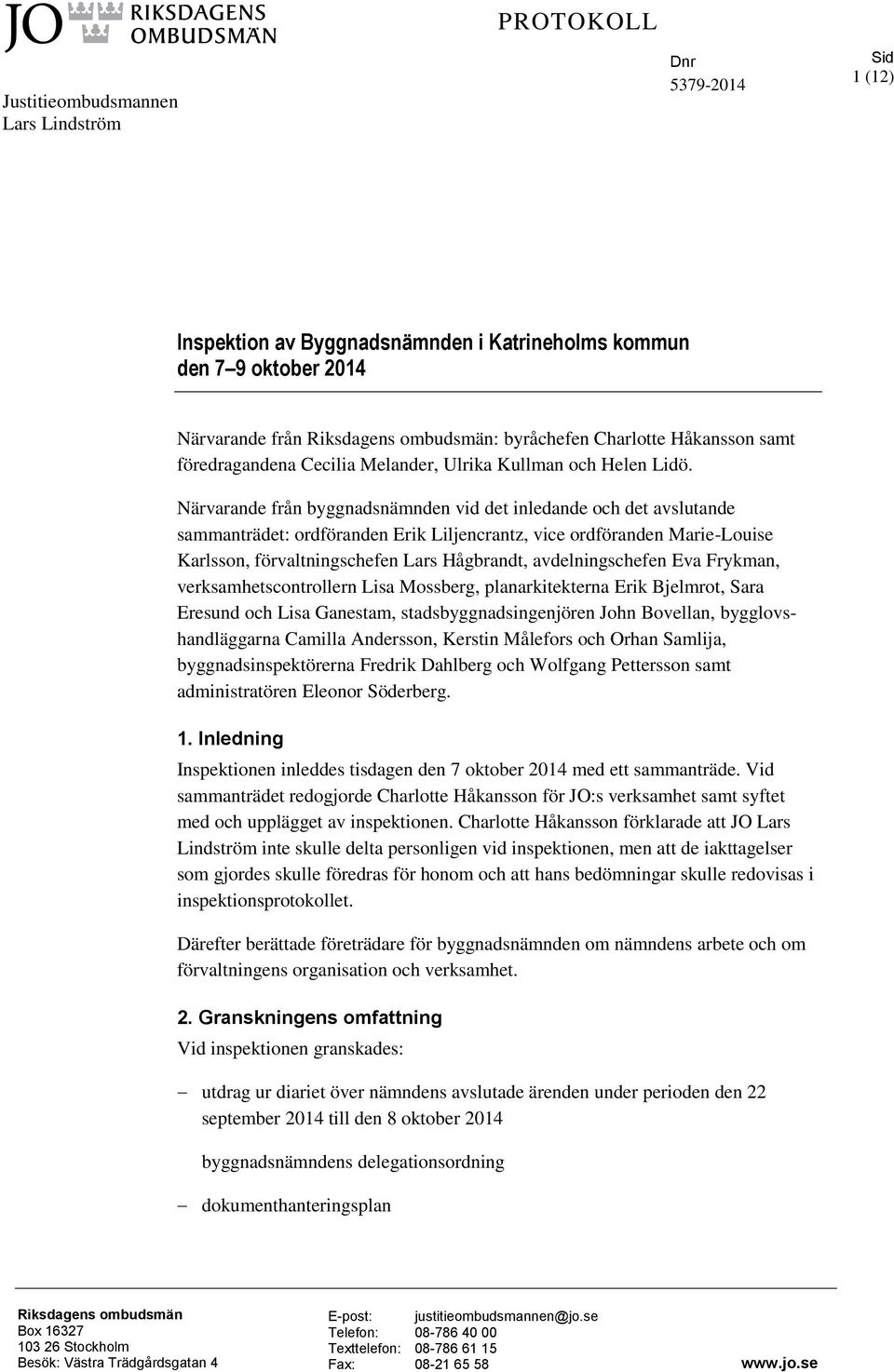 Närvarande från byggnadsnämnden vid det inledande och det avslutande sammanträdet: ordföranden Erik Liljencrantz, vice ordföranden Marie-Louise Karlsson, förvaltningschefen Lars Hågbrandt,