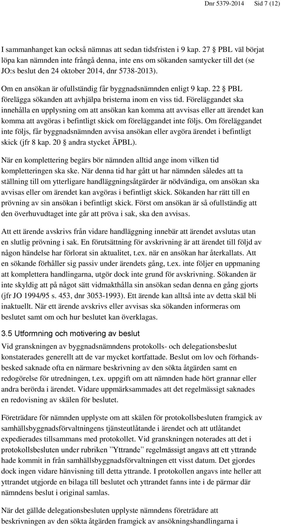 Om en ansökan är ofullständig får byggnadsnämnden enligt 9 kap. 22 PBL förelägga sökanden att avhjälpa bristerna inom en viss tid.