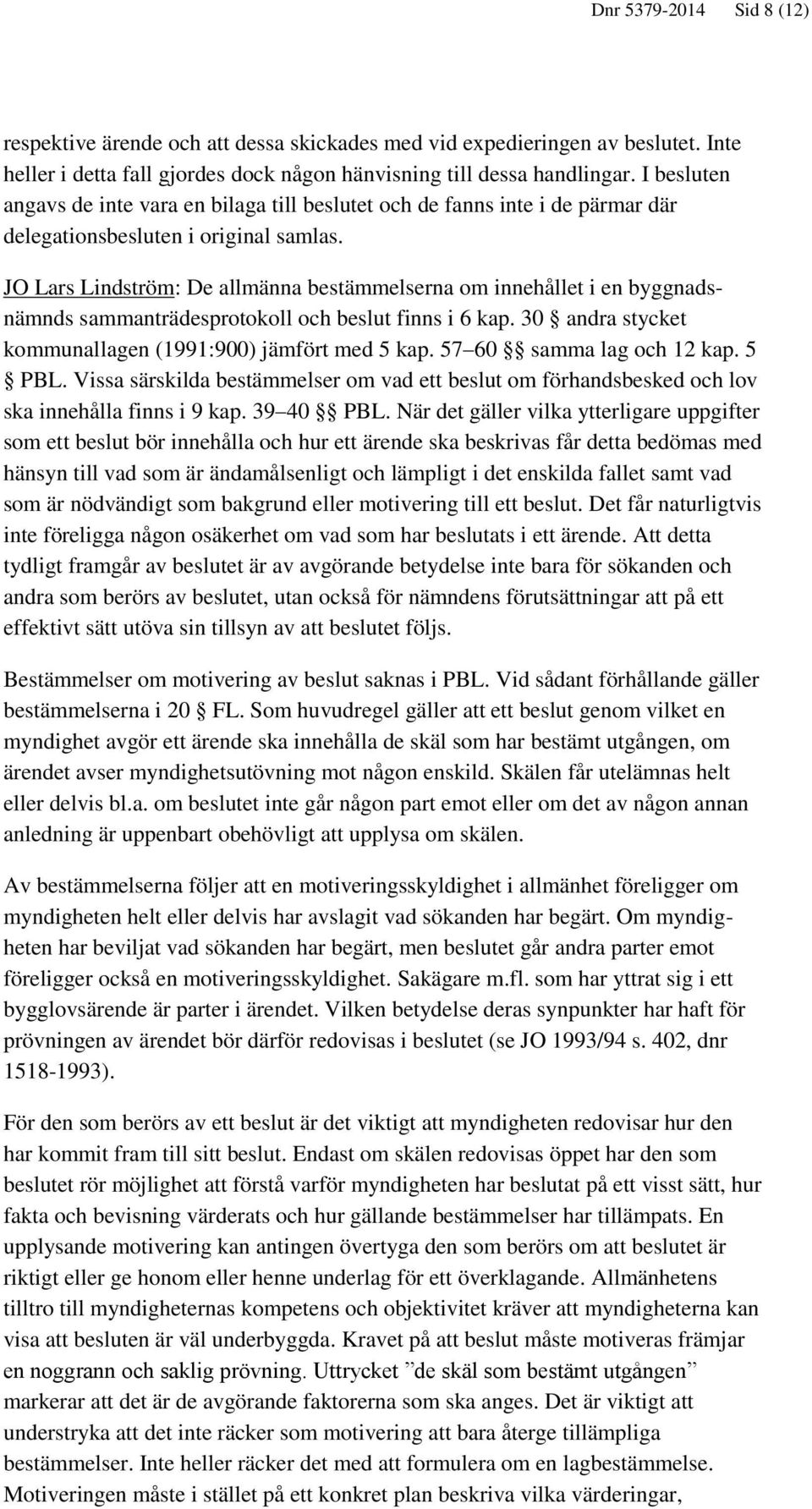 JO Lars Lindström: De allmänna bestämmelserna om innehållet i en byggnadsnämnds sammanträdesprotokoll och beslut finns i 6 kap. 30 andra stycket kommunallagen (1991:900) jämfört med 5 kap.