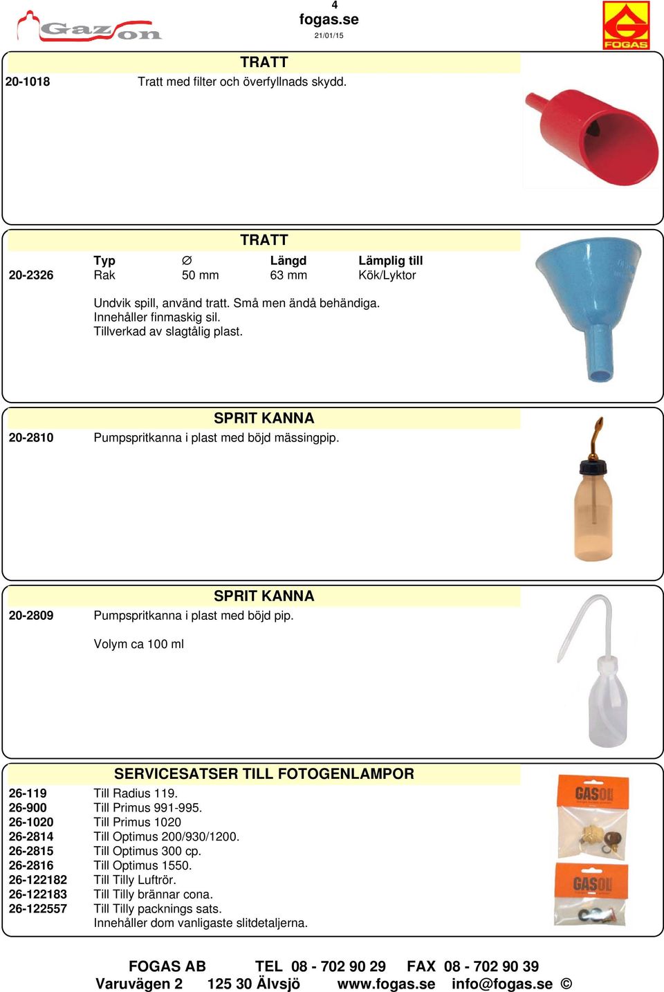 Volym ca 100 ml SERVICESATSER TILL FOTOGENLAMPOR 26-119 Till Radius 119. 26-900 Till Primus 991-995. 26-1020 Till Primus 1020 26-2814 Till Optimus 200/930/1200.