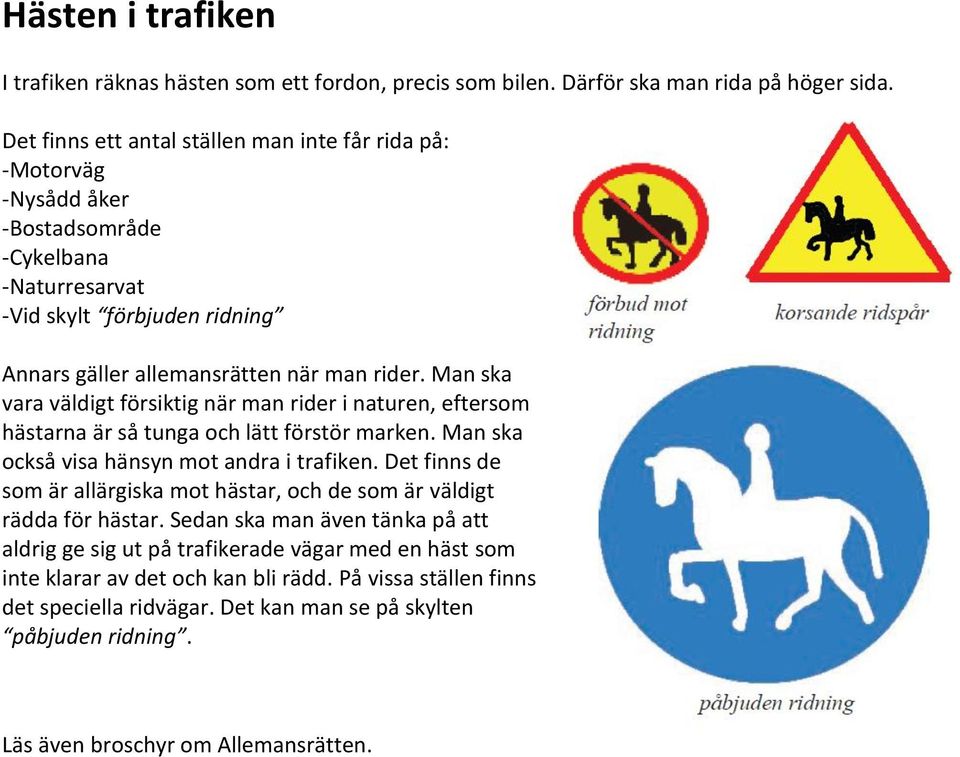 Man ska vara väldigt försiktig när man rider i naturen, eftersom hästarna är så tunga och lätt förstör marken. Man ska också visa hänsyn mot andra i trafiken.