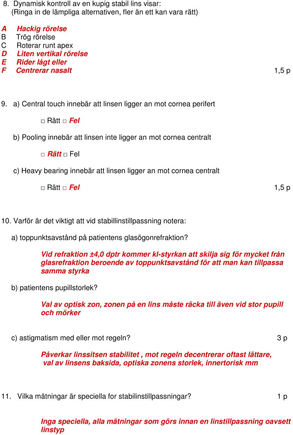 a) Central touch innebär att linsen ligger an mot cornea perifert Rätt Fel b) Pooling innebär att linsen inte ligger an mot cornea centralt Rätt Fel c) Heavy bearing innebär att linsen ligger an mot