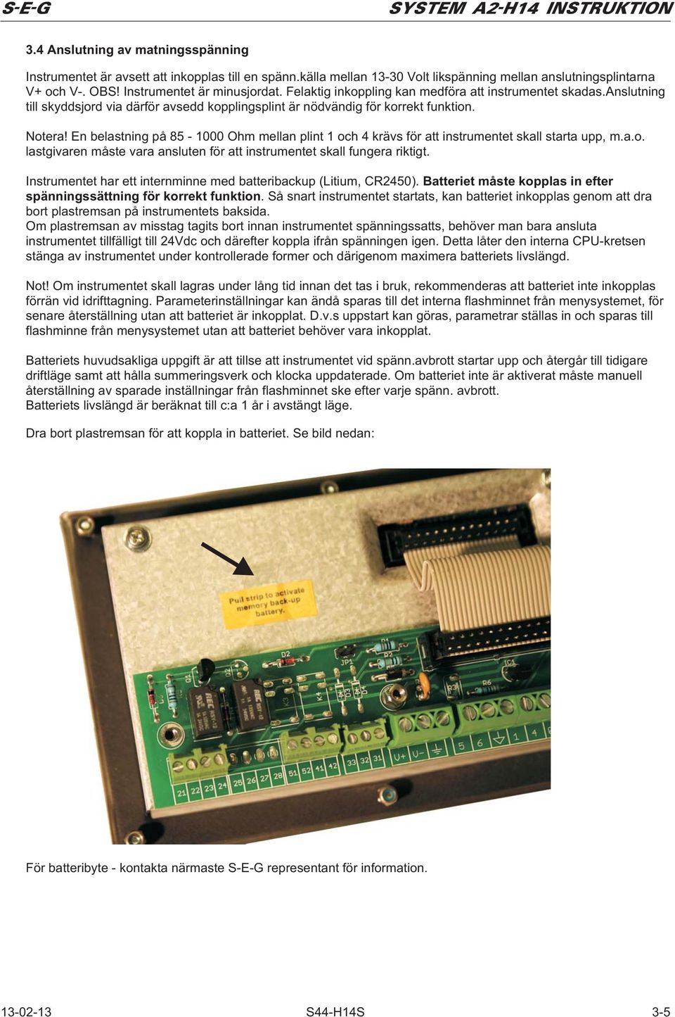 En belastning på 85-1000 Ohm mellan plint 1 och 4 krävs för att instrumentet skall starta upp, m.a.o. lastgivaren måste vara ansluten för att instrumentet skall fungera riktigt.