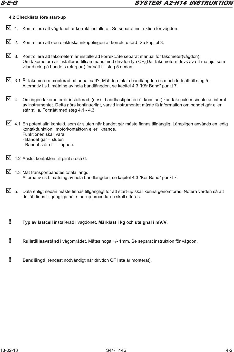 Om takometern är installerad tillsammans med drivdon typ CF,(Där takometern drivs av ett mäthjul som vilar direkt på bandets returpart) fortsätt till steg 5 nedan. 3.
