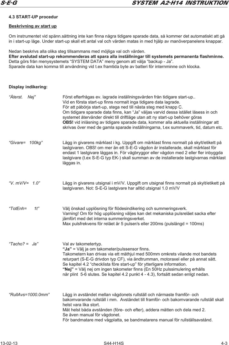 Efter avslutad start-up rekommenderas att spara alla inställningar till systemets permanenta flashminne. Detta görs från menysystemets SYSTEM DATA meny genom att välja backup - Ja.