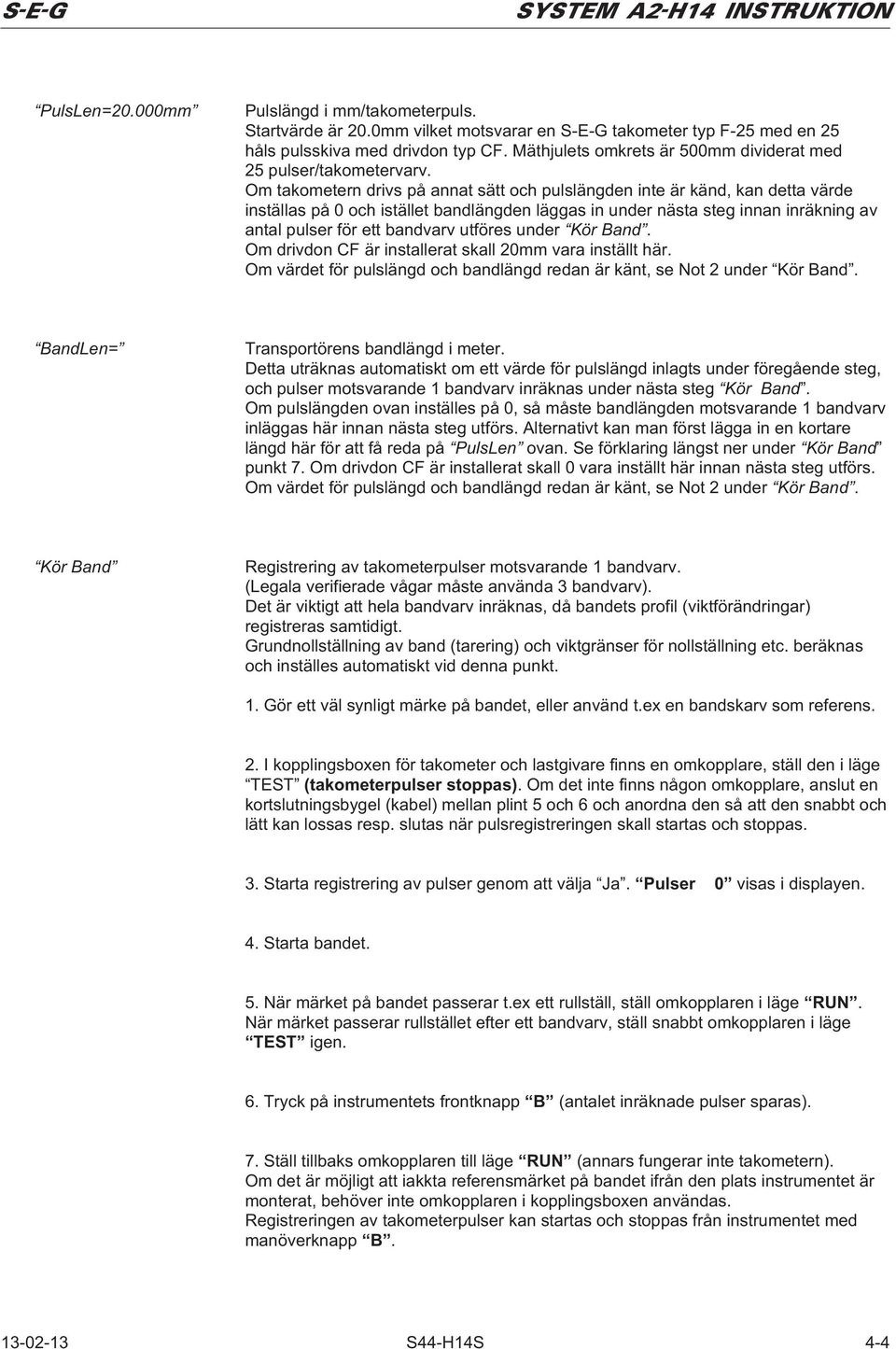 Om takometern drivs på annat sätt och pulslängden inte är känd, kan detta värde inställas på 0 och istället bandlängden läggas in under nästa steg innan inräkning av antal pulser för ett bandvarv
