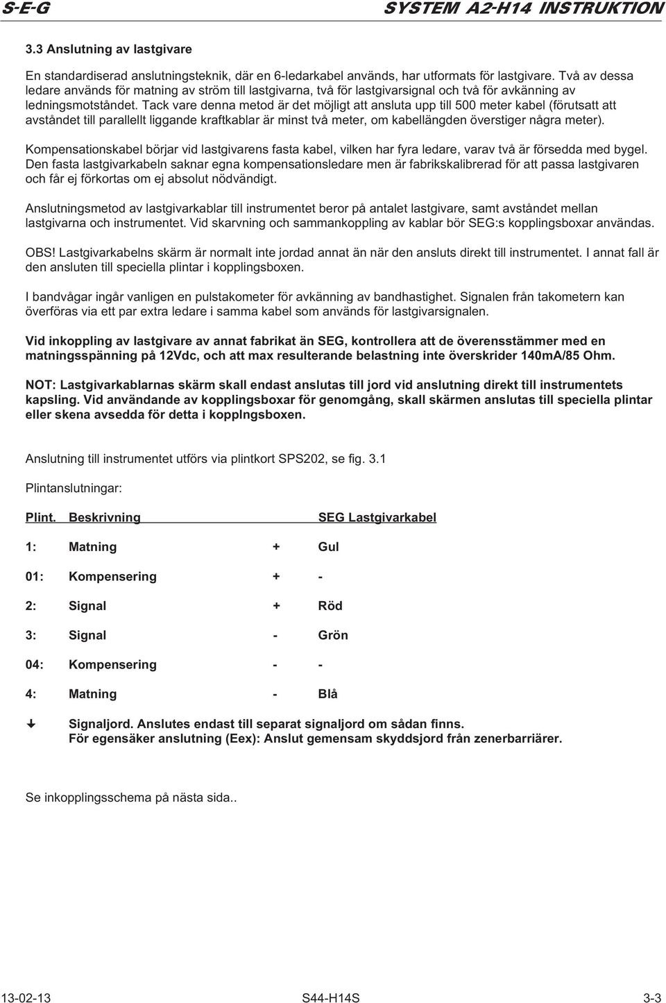Tack vare denna metod är det möjligt att ansluta upp till 500 meter kabel (förutsatt att avståndet till parallellt liggande kraftkablar är minst två meter, om kabellängden överstiger några meter).