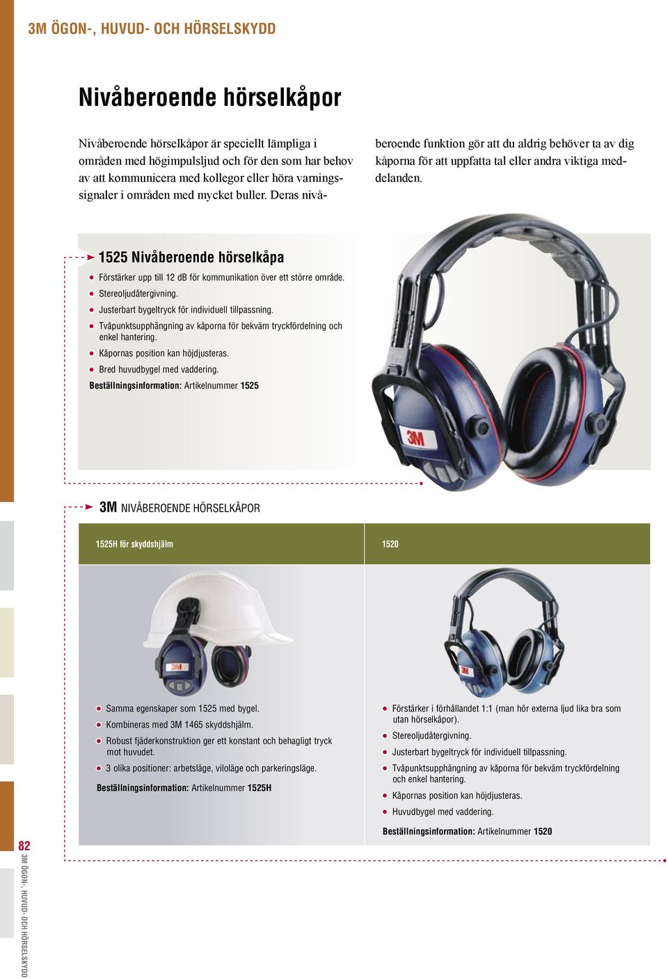 1525 Nivåberoende hörselkåpa Förstärker upp till 12 db för kommunikation över ett större område. Stereoljudåtergivning. Justerbart bygeltryck för individuell tillpassning.
