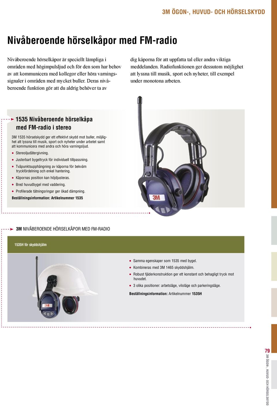 Radiofunktionen ger dessutom möjlighet att lyssna till musik, sport och nyheter, till exempel under monotona arbeten.