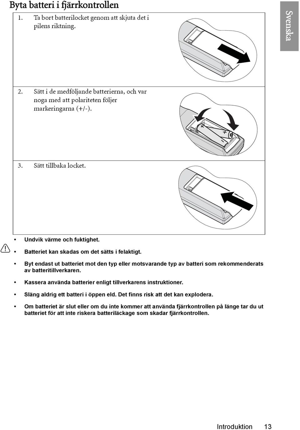 Batteriet kan skadas om det sätts i felaktigt. Byt endast ut batteriet mot den typ eller motsvarande typ av batteri som rekommenderats av batteritillverkaren.