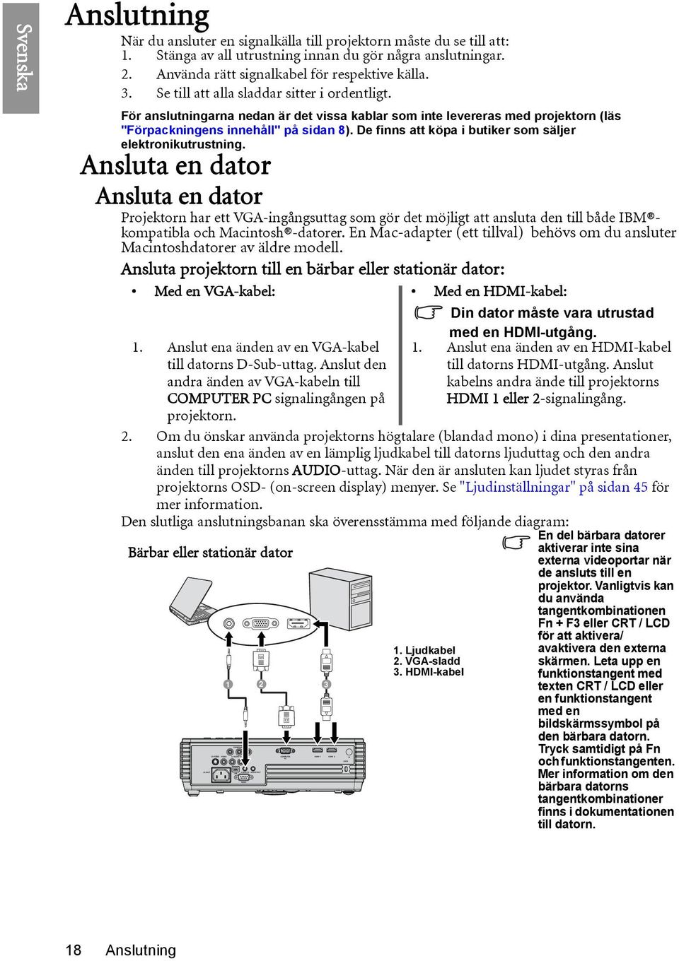 De finns att köpa i butiker som säljer elektronikutrustning.