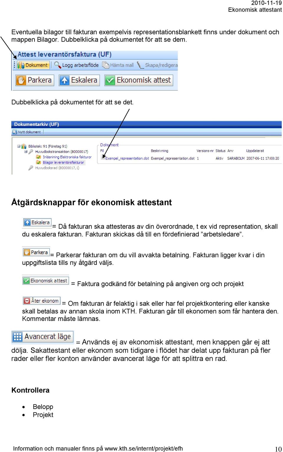 = Parkerar fakturan om du vill avvakta betalning. Fakturan ligger kvar i din uppgiftslista tills ny åtgärd väljs.