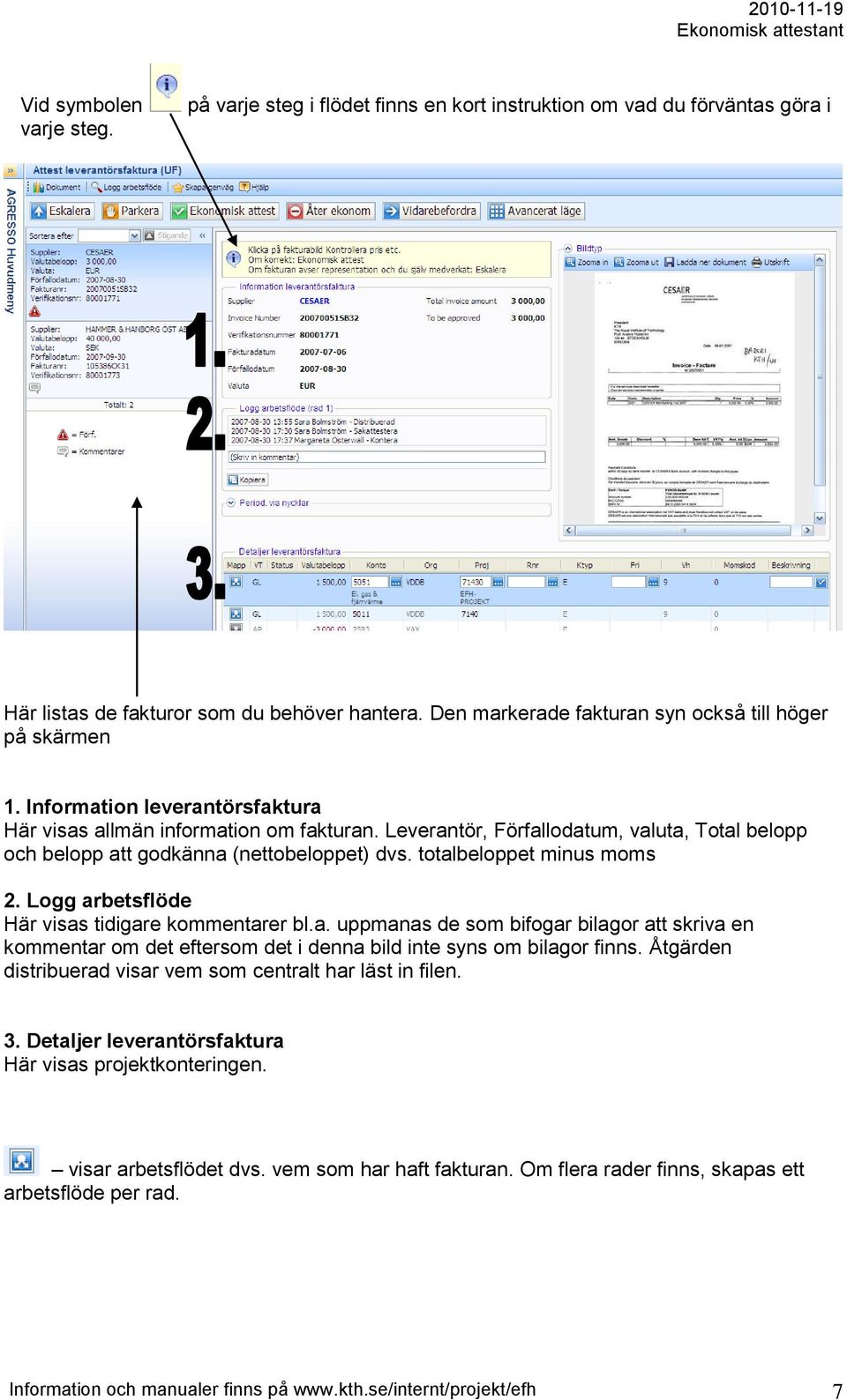 Leverantör, Förfallodatum, valuta, Total belopp och belopp att godkänna (nettobeloppet) dvs. totalbeloppet minus moms 2. Logg arbetsflöde Här visas tidigare kommentarer bl.a. uppmanas de som bifogar bilagor att skriva en kommentar om det eftersom det i denna bild inte syns om bilagor finns.