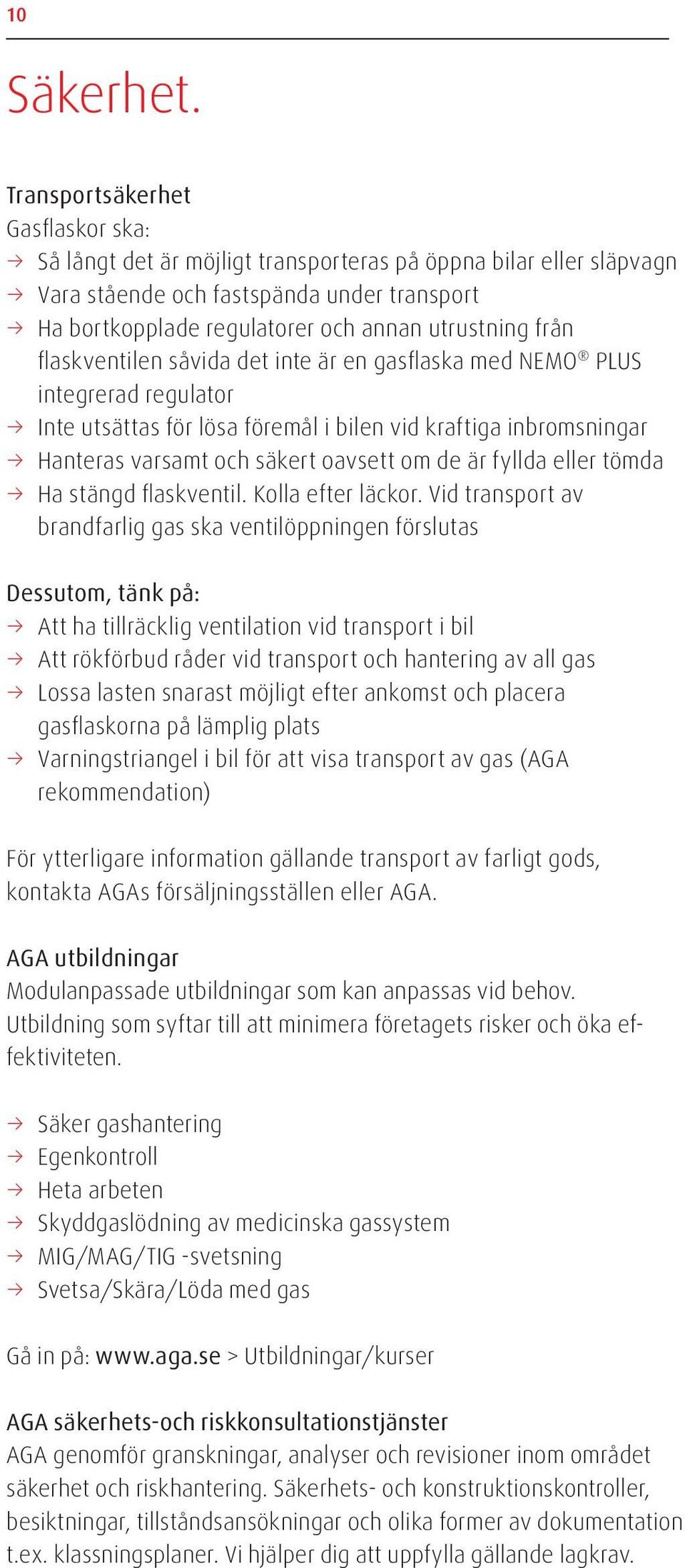 flaskventilen såvida det inte är en gasflaska med NEMO PLUS integrerad regulator Inte utsättas för lösa föremål i bilen vid kraftiga inbromsningar Hanteras varsamt och säkert oavsett om de är fyllda