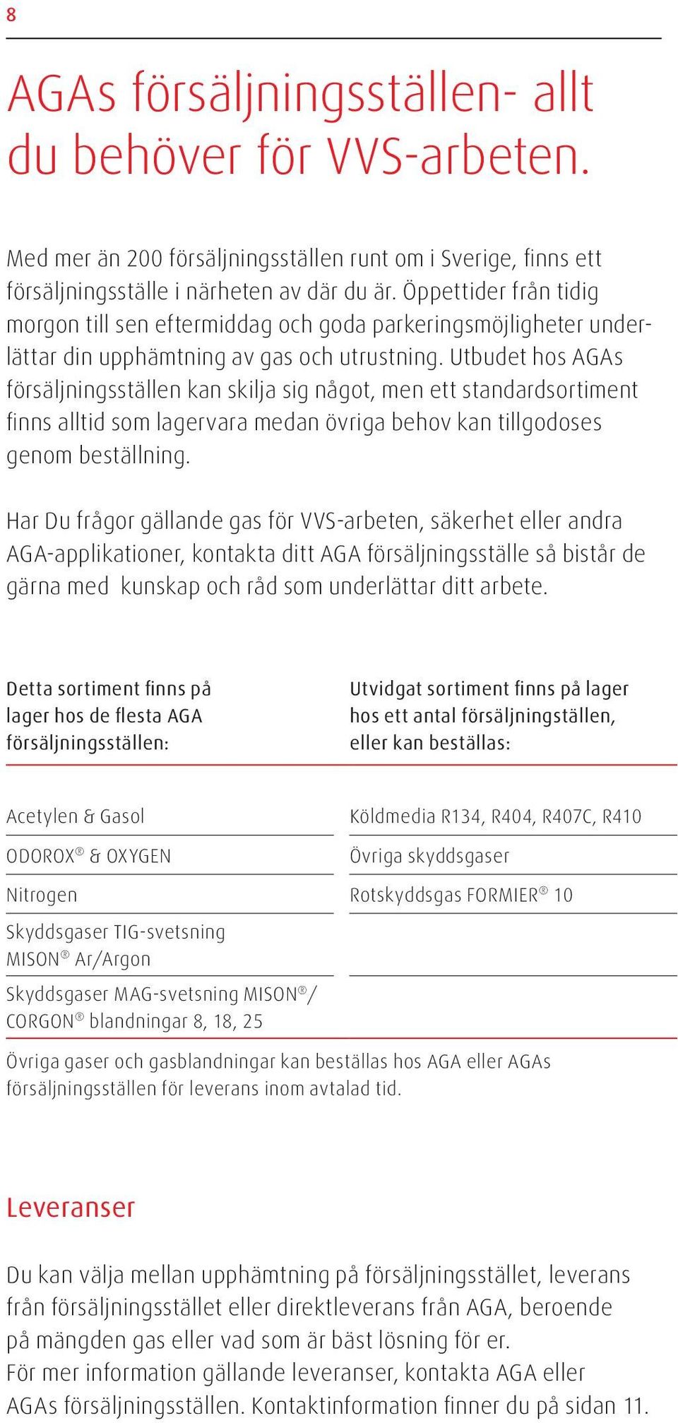 Utbudet hos AGAs försäljningsställen kan skilja sig något, men ett standardsortiment finns alltid som lagervara medan övriga behov kan tillgodoses genom beställning.