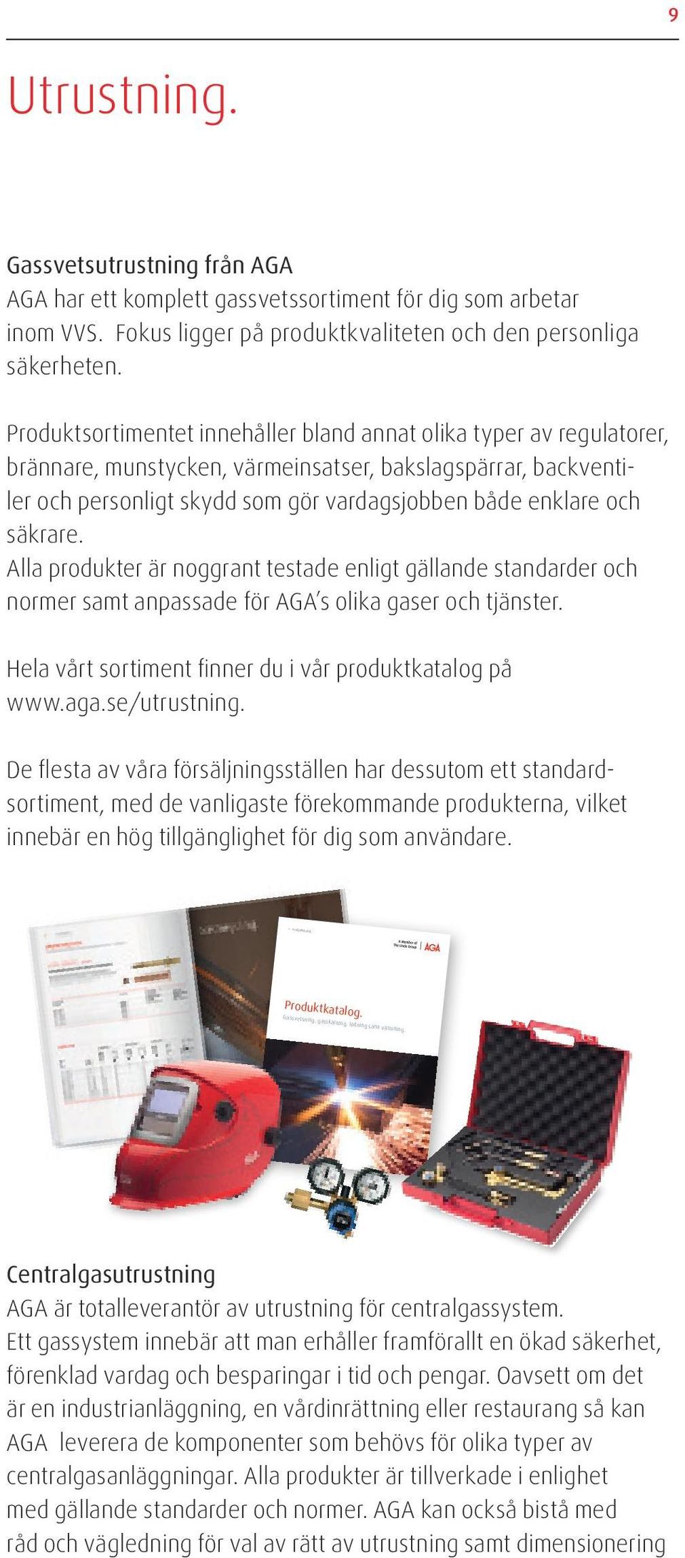 säkrare. Alla produkter är noggrant testade enligt gällande standarder och normer samt anpassade för AGA s olika gaser och tjänster. Hela vårt sortiment finner du i vår produktkatalog på www.aga.