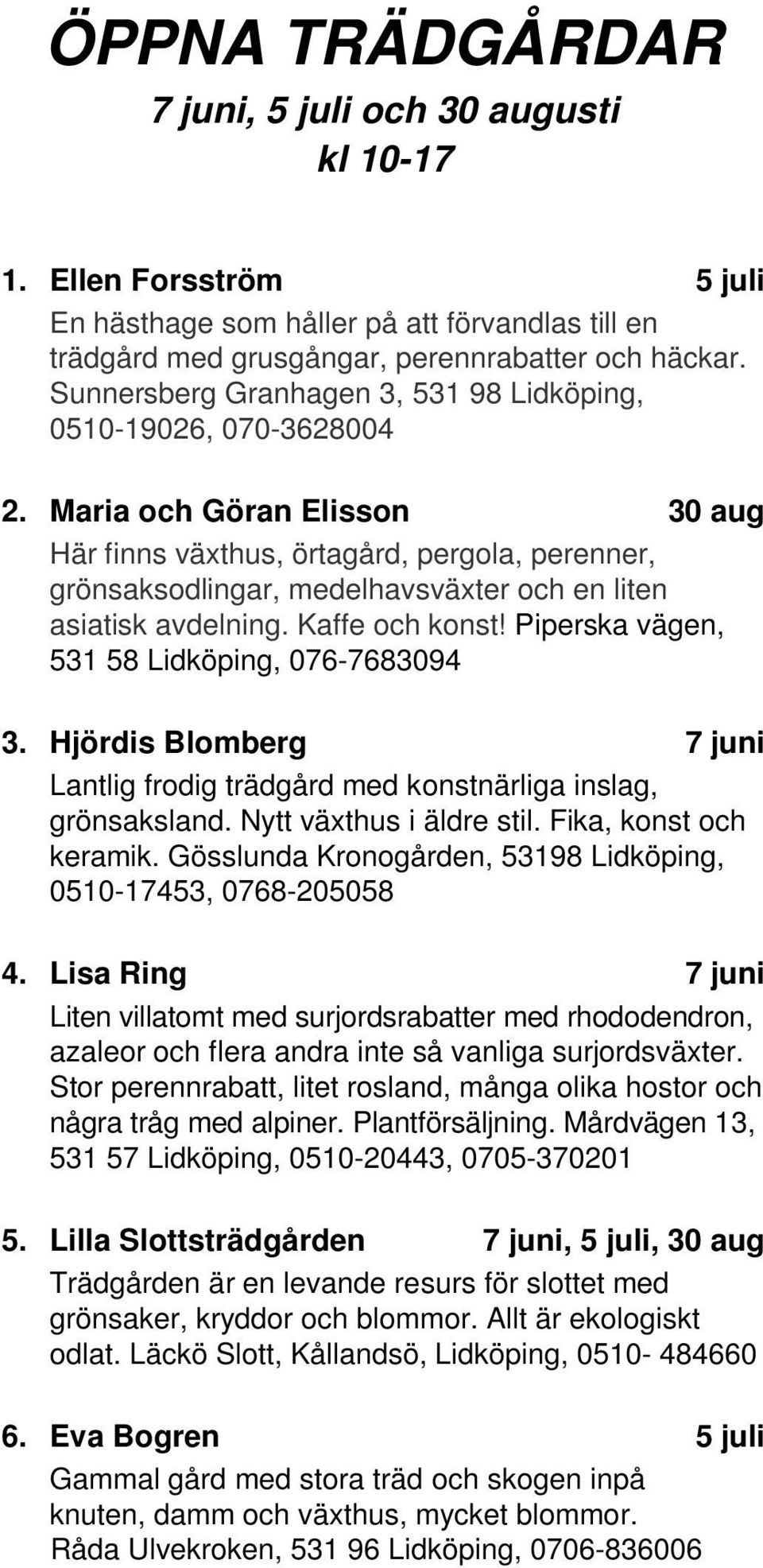 Maria och Göran Elisson 30 Här finns växthus, örtagård, pergola, perenner, grönsaksodlingar, medelhavsväxter och en liten asiatisk avdelning. Kaffe och konst!