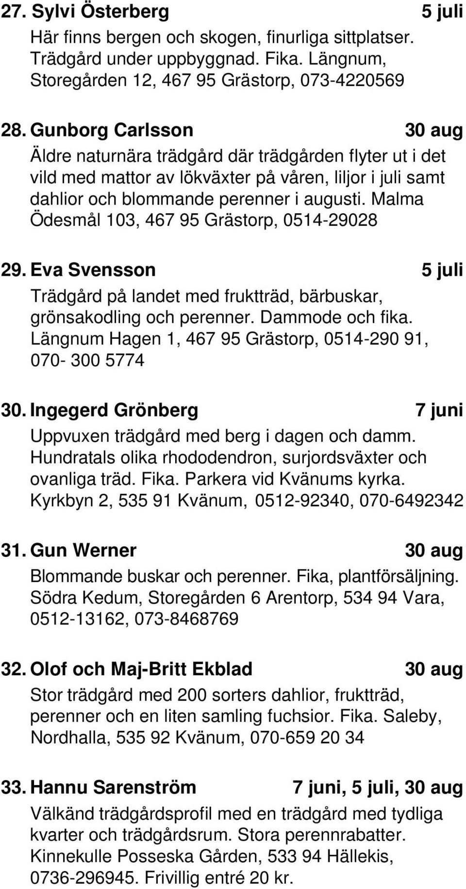 Malma Ödesmål 103, 467 95 Grästorp, 0514-29028 29. Eva Svensson 5 Trädgård på landet med fruktträd, bärbuskar, grönsakodling och perenner. Dammode och fika.