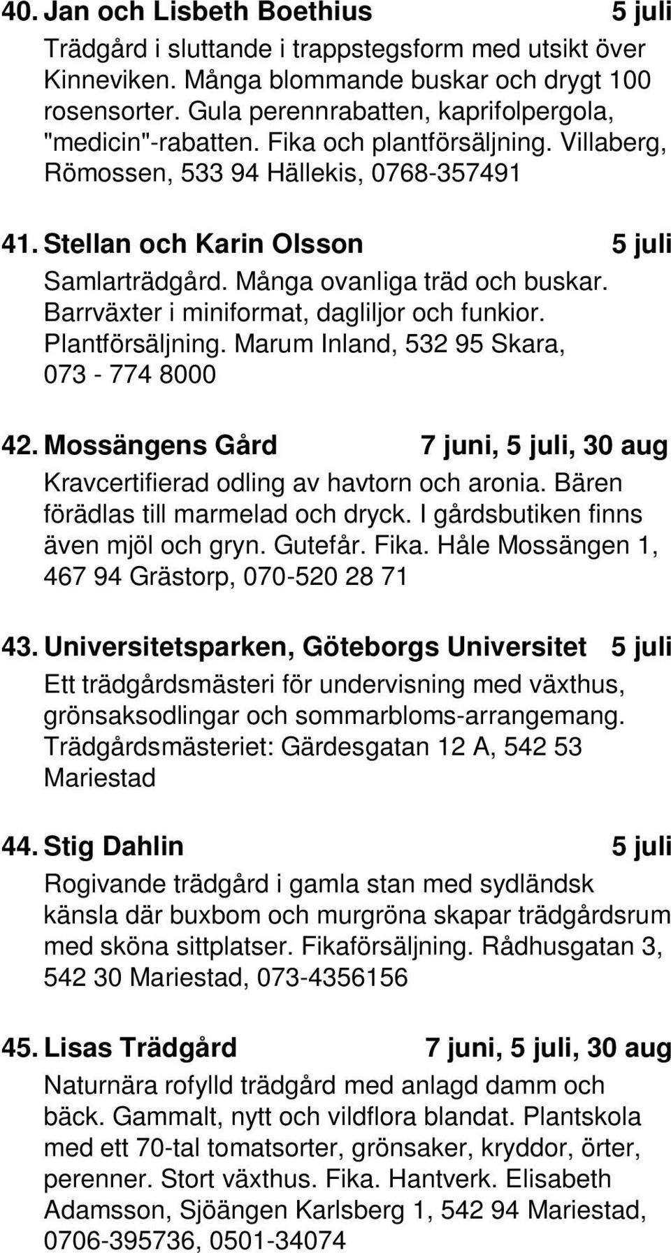 Många ovanliga träd och buskar. Barrväxter i miniformat, dagliljor och funkior. Plantförsäljning. Marum Inland, 532 95 Skara, 073-774 8000 42.