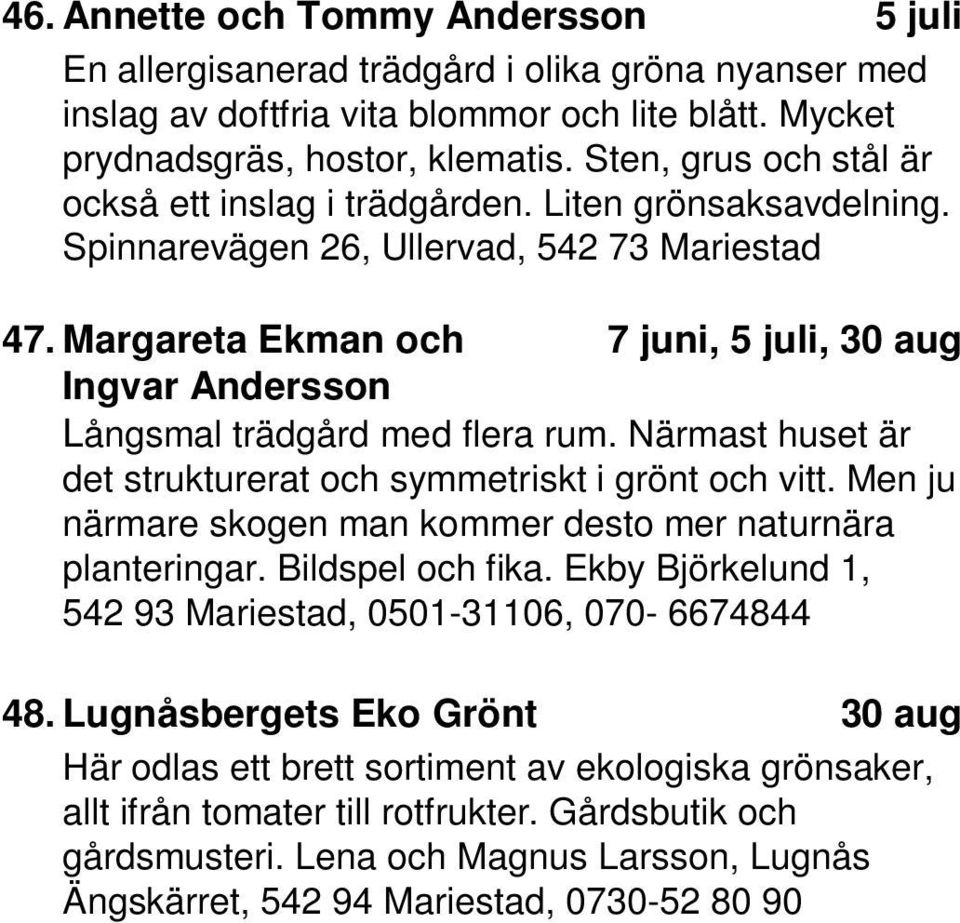 Margareta Ekman och 7, 5, 30 Ingvar Andersson Långsmal trädgård med flera rum. Närmast huset är det strukturerat och symmetriskt i grönt och vitt.