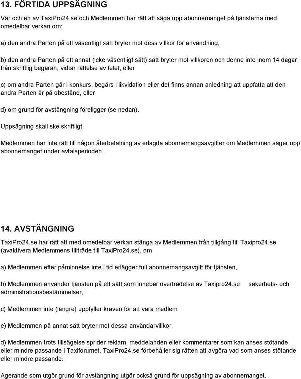 ett annat (icke väsentligt sätt) sätt bryter mot villkoren och denne inte inom 14 dagar från skriftlig begäran, vidtar rättelse av felet, eller c) om andra Parten går i konkurs, begärs i likvidation