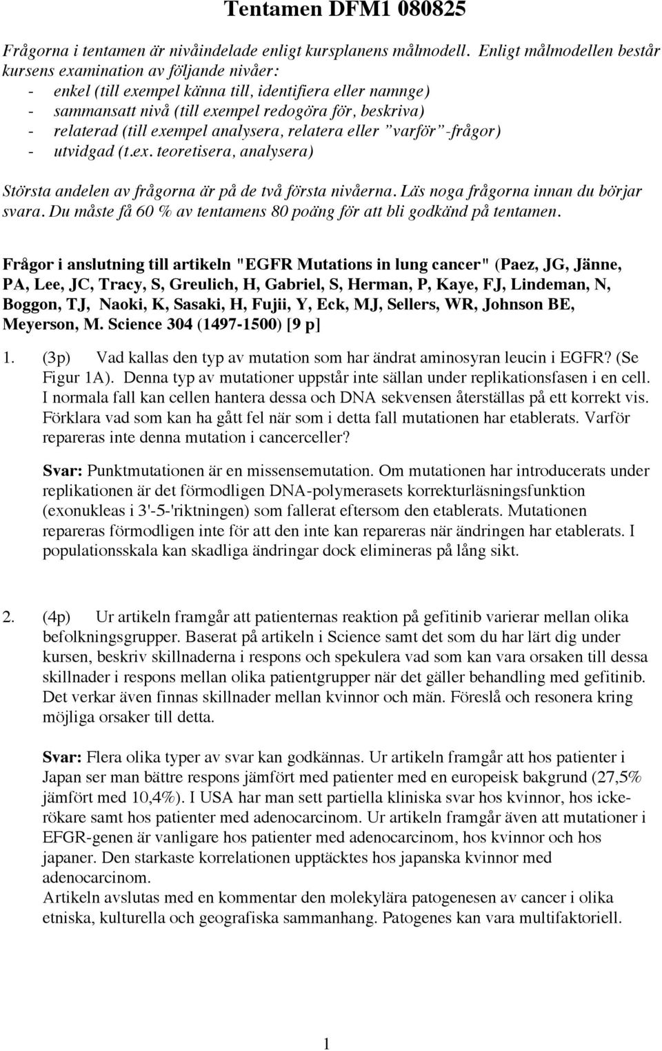 exempel analysera, relatera eller varför -frågor) - utvidgad (t.ex. teoretisera, analysera) Största andelen av frågorna är på de två första nivåerna. Läs noga frågorna innan du börjar svara.