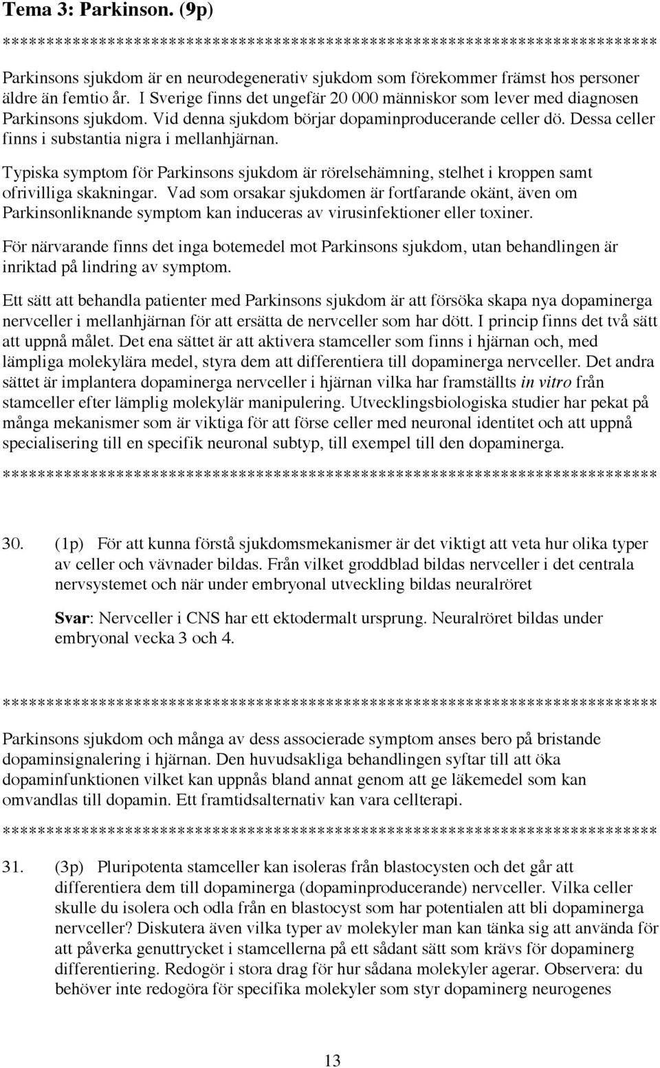 Typiska symptom för Parkinsons sjukdom är rörelsehämning, stelhet i kroppen samt ofrivilliga skakningar.