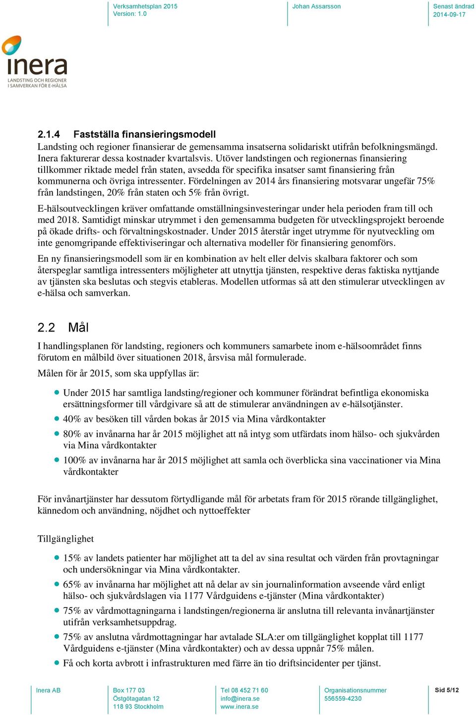 Fördelningen av 2014 års finansiering motsvarar ungefär 75% från landstingen, 20% från staten och 5% från övrigt.