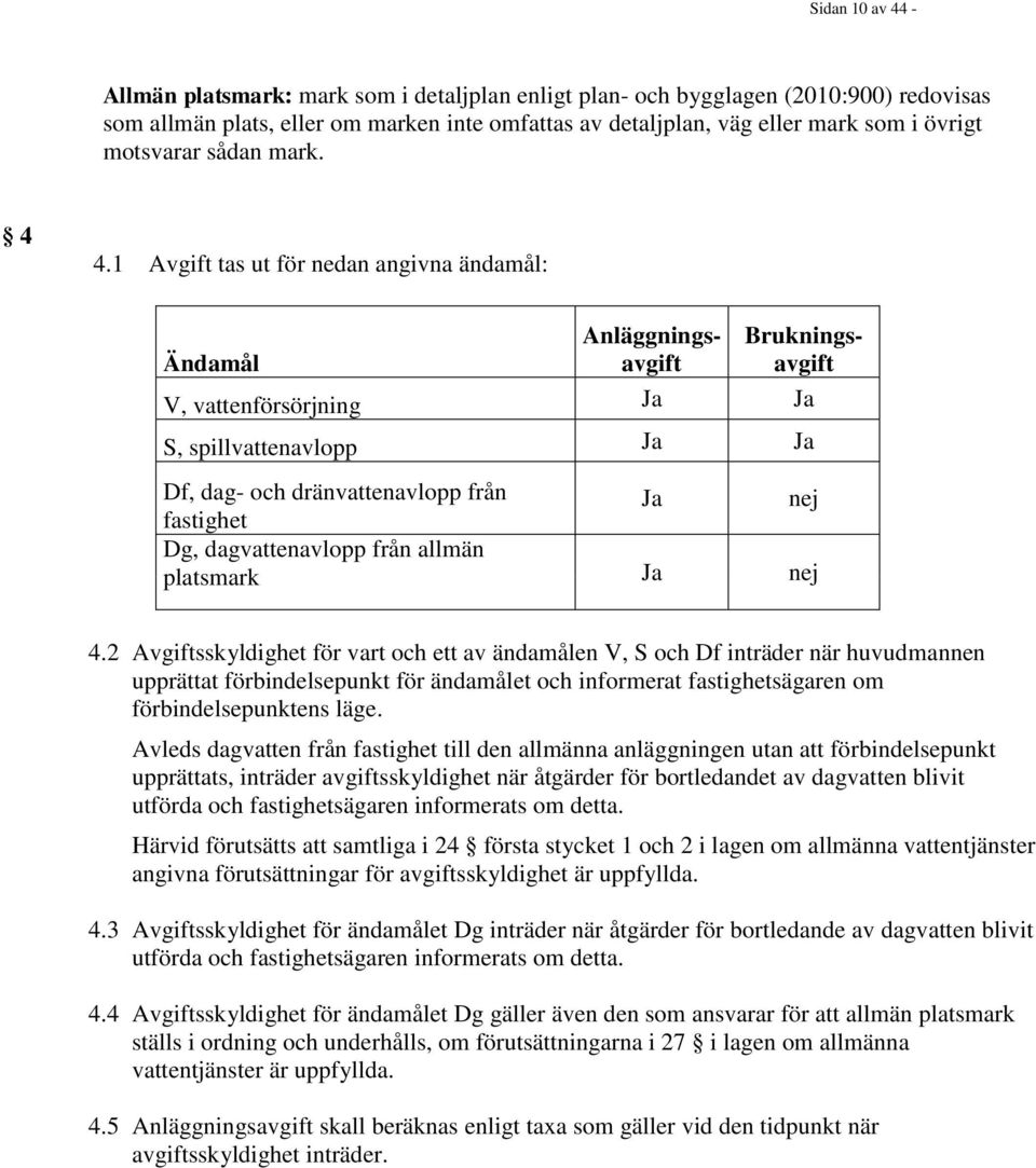 1 Avgift tas ut för nedan angivna ändamål: Ändamål Anläggningsavgift Brukningsavgift V, vattenförsörjning Ja Ja S, spillvattenavlopp Ja Ja Df, dag- och dränvattenavlopp från fastighet Ja nej Dg,