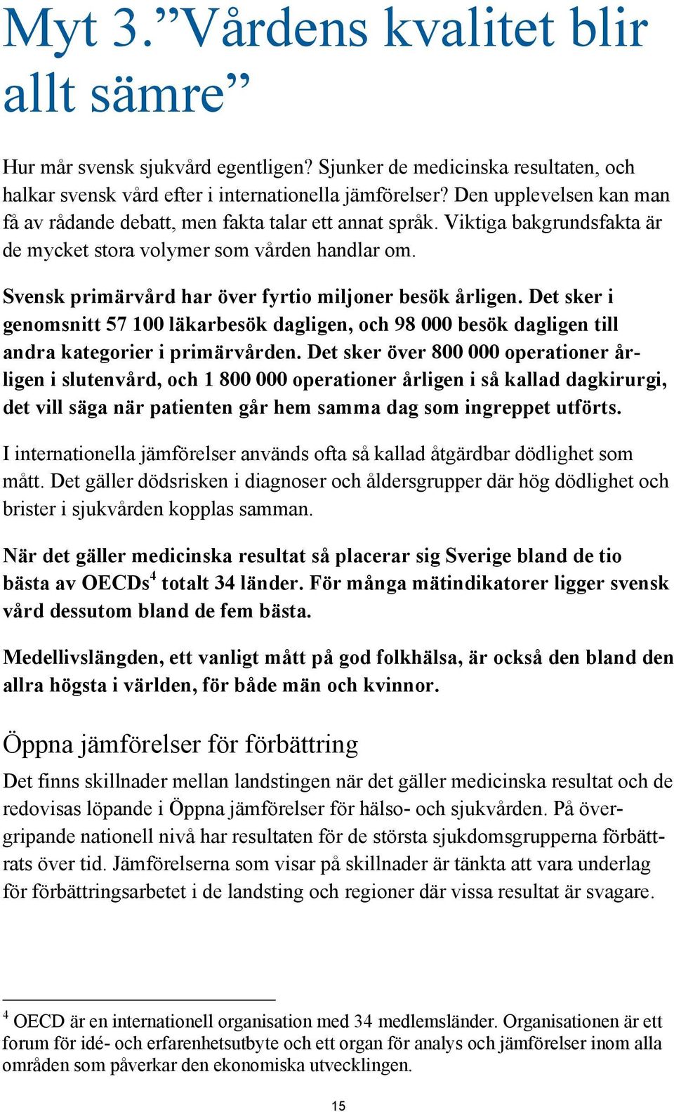 Svensk primärvård har över fyrtio miljoner besök årligen. Det sker i genomsnitt 57 100 läkarbesök dagligen, och 98 000 besök dagligen till andra kategorier i primärvården.