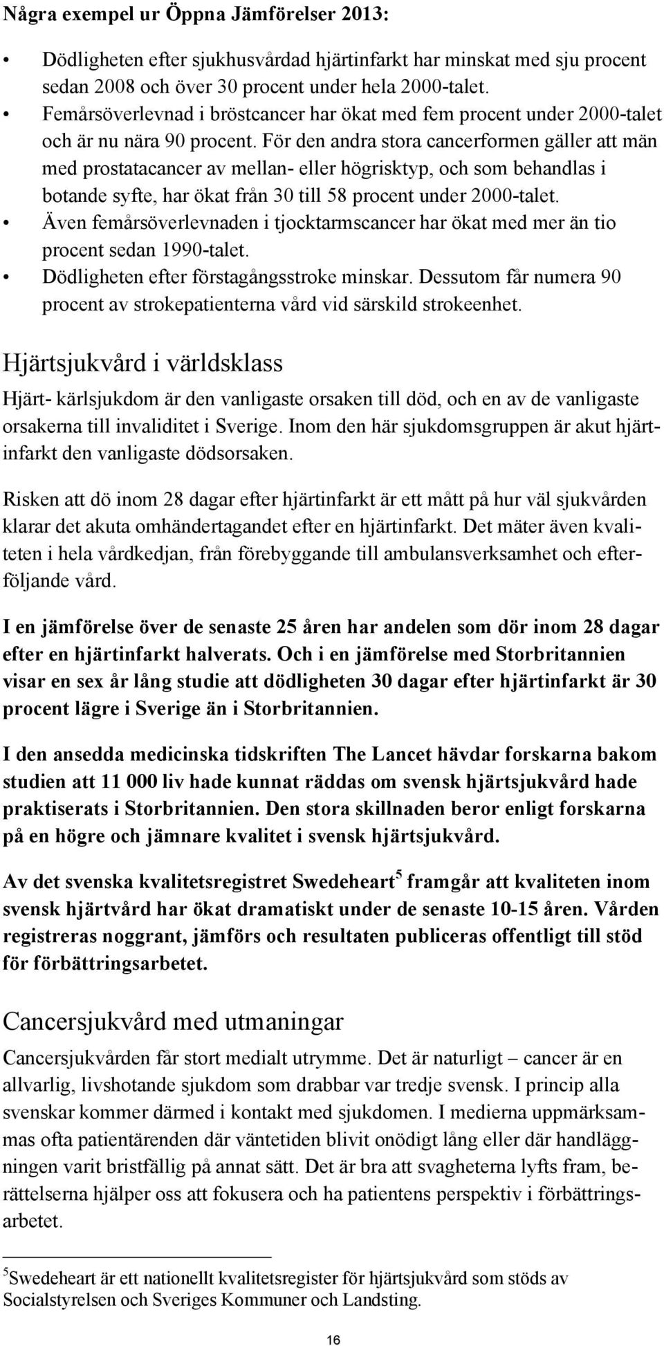 För den andra stora cancerformen gäller att män med prostatacancer av mellan- eller högrisktyp, och som behandlas i botande syfte, har ökat från 30 till 58 procent under 2000-talet.