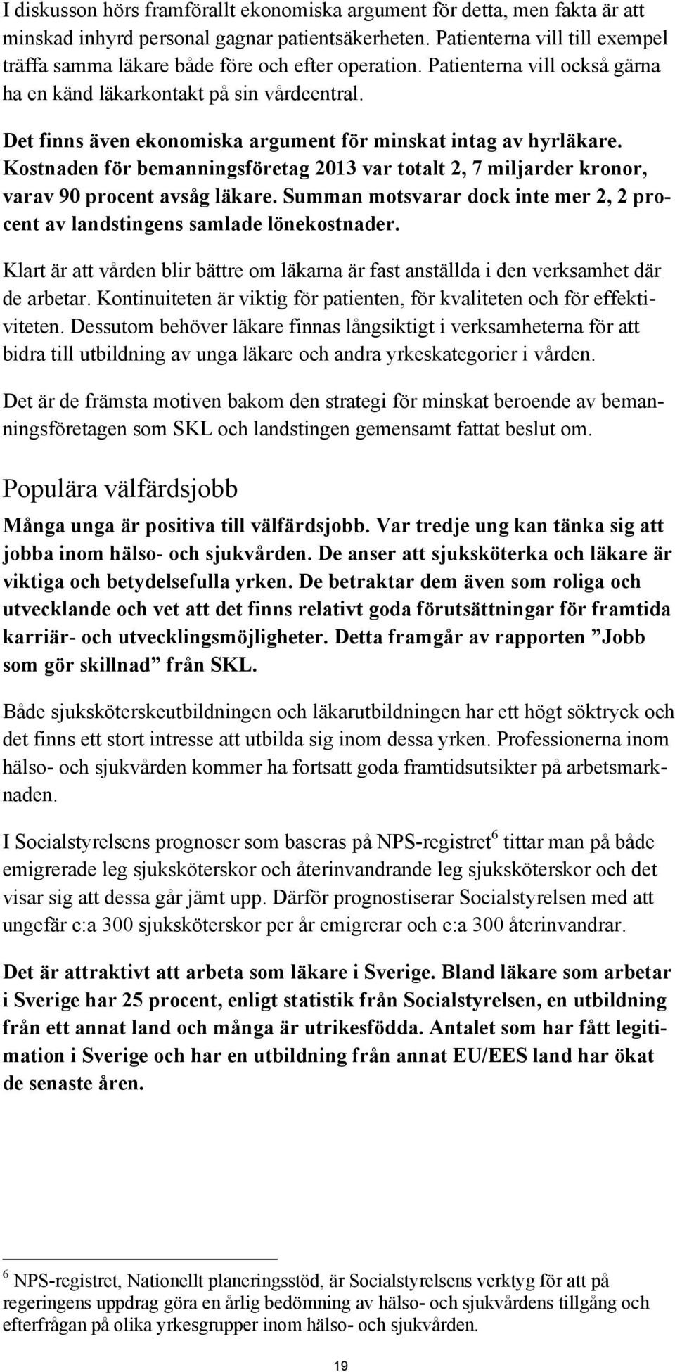 Det finns även ekonomiska argument för minskat intag av hyrläkare. Kostnaden för bemanningsföretag 2013 var totalt 2, 7 miljarder kronor, varav 90 procent avsåg läkare.