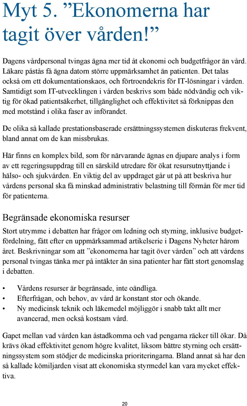 Samtidigt som IT-utvecklingen i vården beskrivs som både nödvändig och viktig för ökad patientsäkerhet, tillgänglighet och effektivitet så förknippas den med motstånd i olika faser av införandet.
