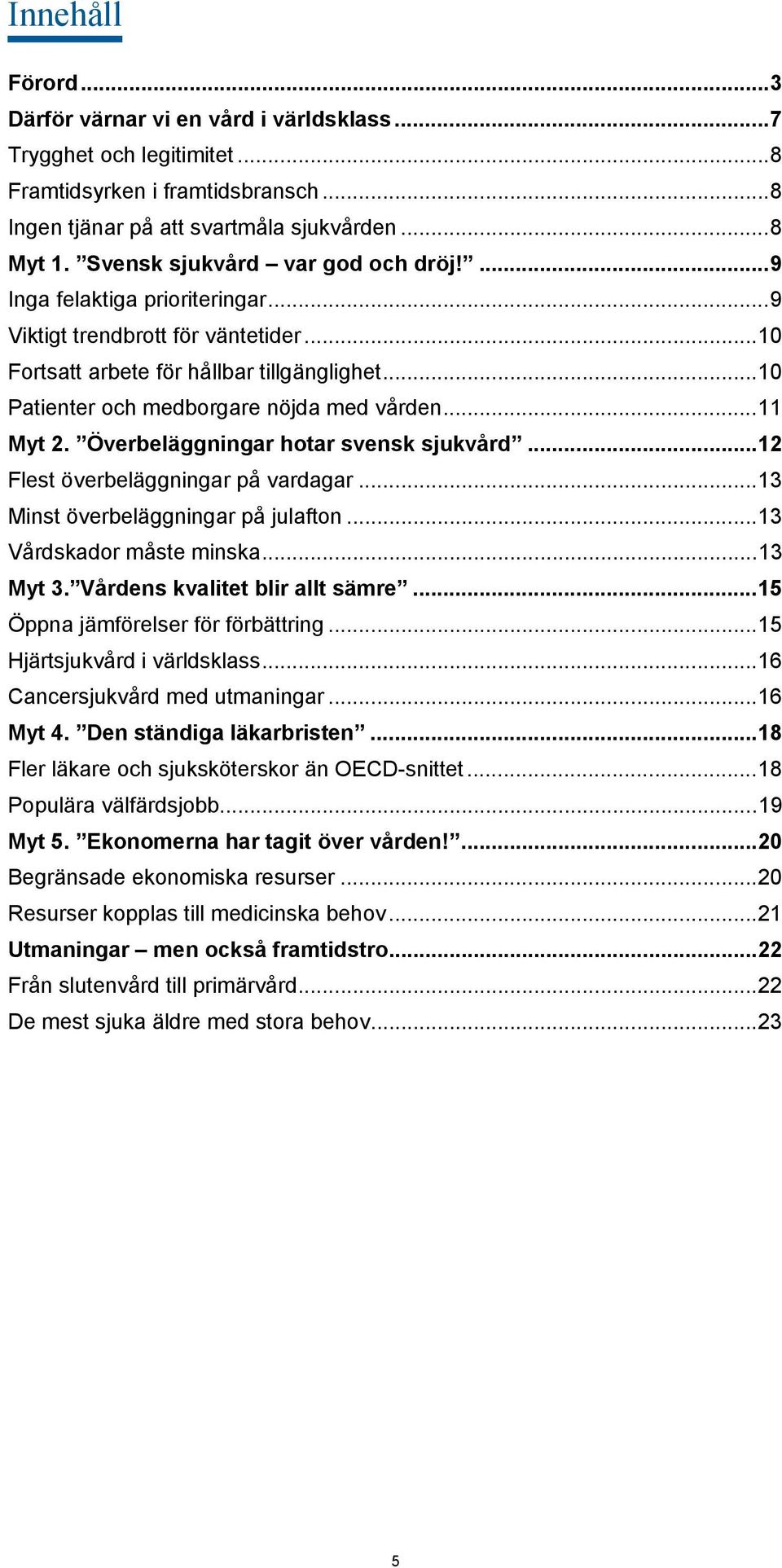 .. 10 Patienter och medborgare nöjda med vården... 11 Myt 2. Överbeläggningar hotar svensk sjukvård... 12 Flest överbeläggningar på vardagar... 13 Minst överbeläggningar på julafton.