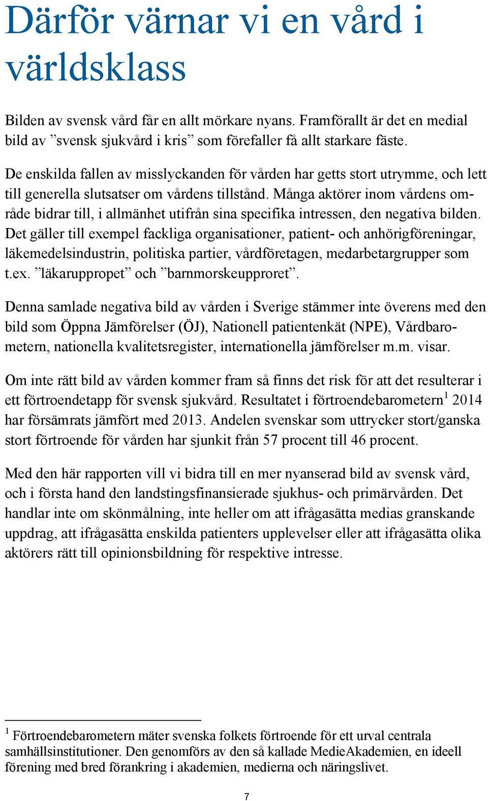 Många aktörer inom vårdens område bidrar till, i allmänhet utifrån sina specifika intressen, den negativa bilden.