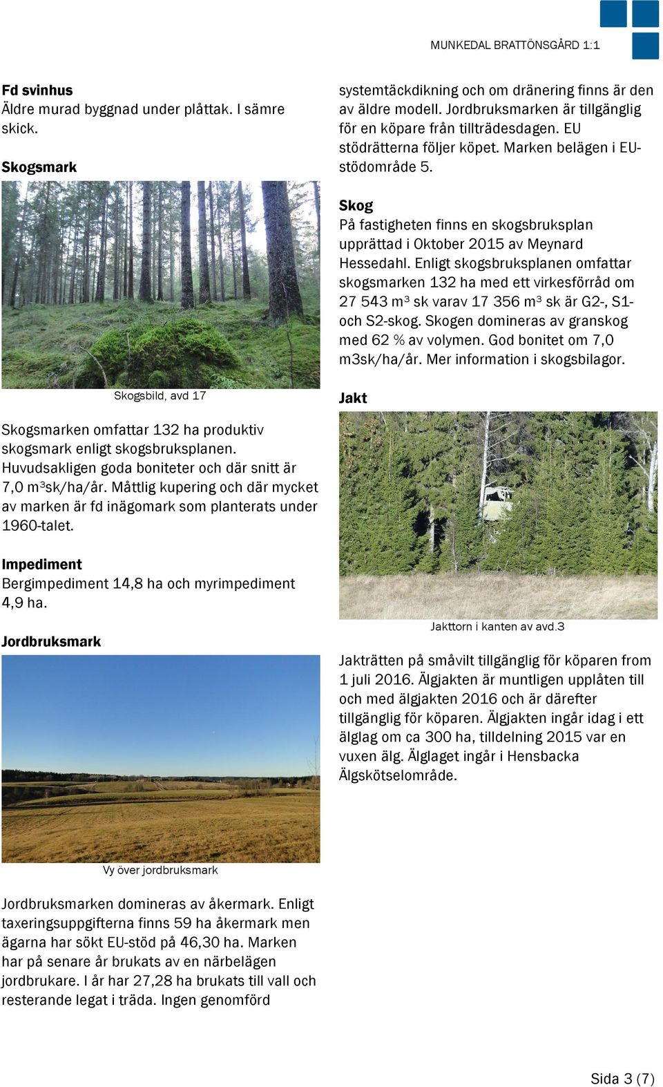 Skog På fastigheten finns en skogsbruksplan upprättad i Oktober 2015 av Meynard Hessedahl.