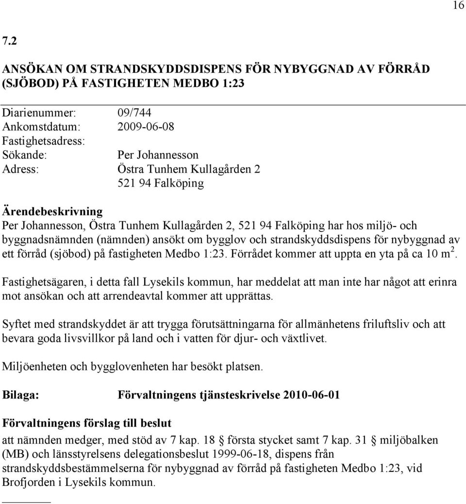 nybyggnad av ett förråd (sjöbod) på fastigheten Medbo 1:23. Förrådet kommer att uppta en yta på ca 10 m 2.