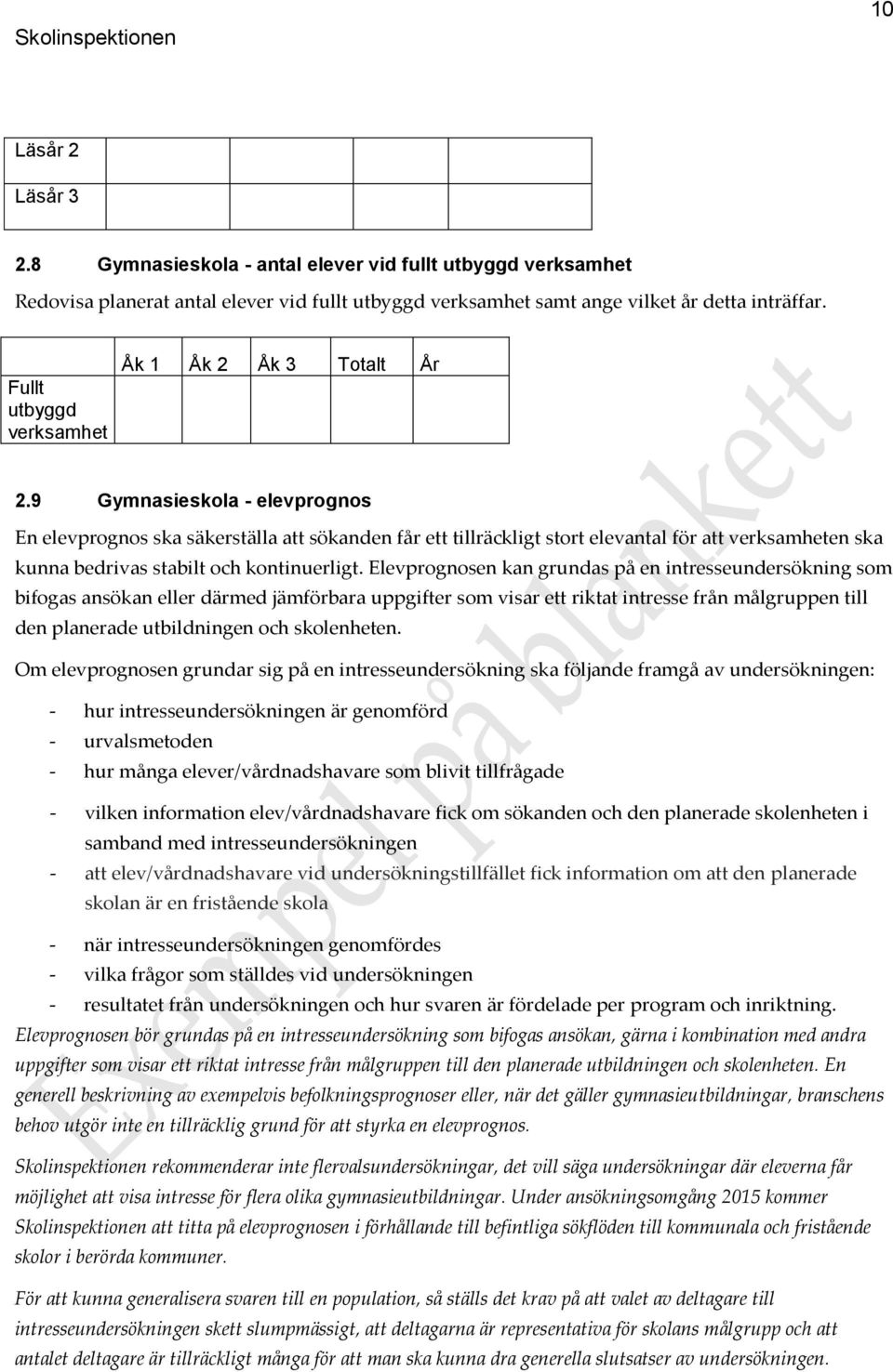 9 Gymnasieskola - elevprognos En elevprognos ska säkerställa att sökanden får ett tillräckligt stort elevantal för att verksamheten ska kunna bedrivas stabilt och kontinuerligt.