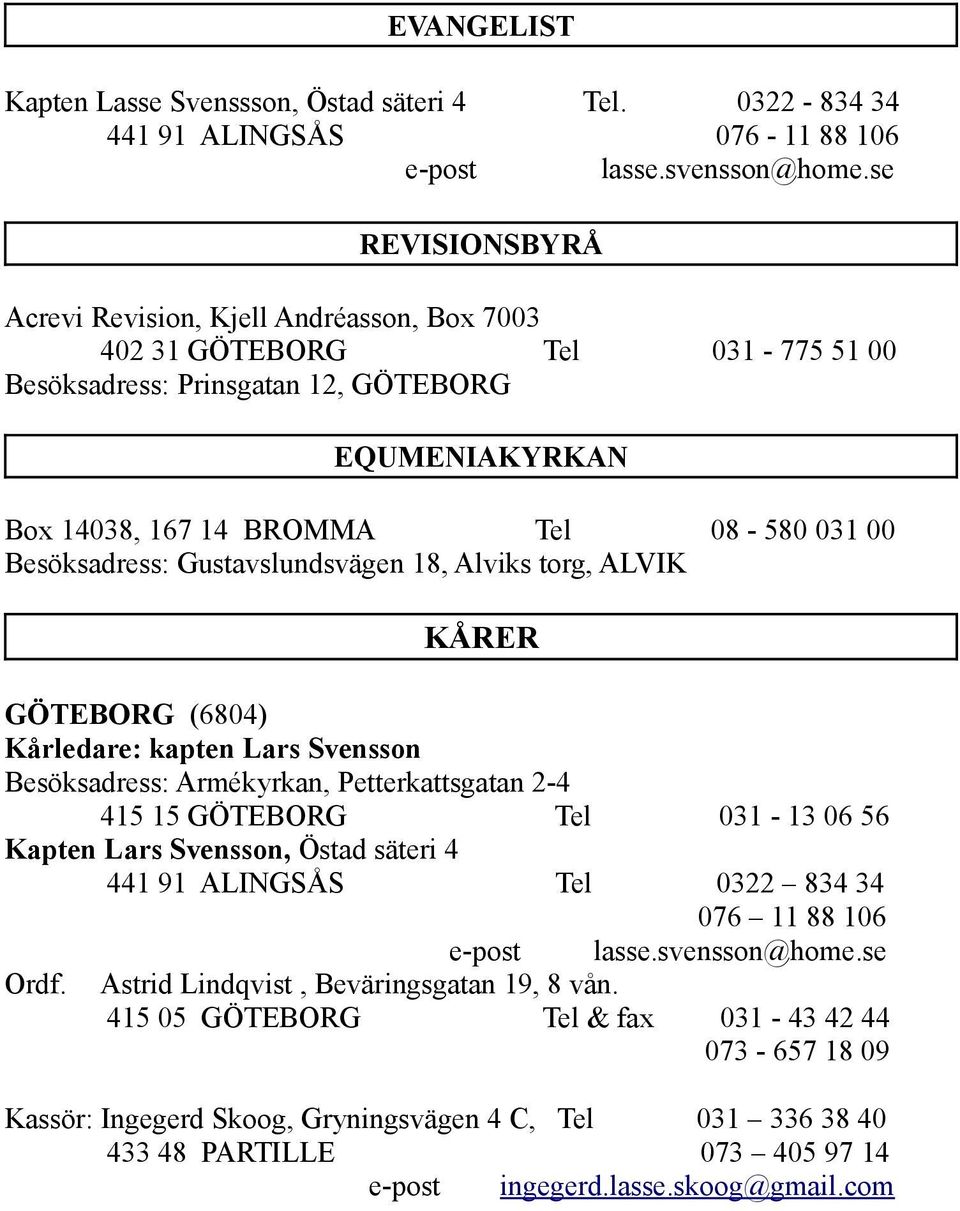 Besöksadress: Gustavslundsvägen 18, Alviks torg, ALVIK KÅRER GÖTEBORG (6804) Kårledare: kapten Lars Svensson Besöksadress: Armékyrkan, Petterkattsgatan 2-4 415 15 GÖTEBORG Tel 031-13 06 56 Kapten