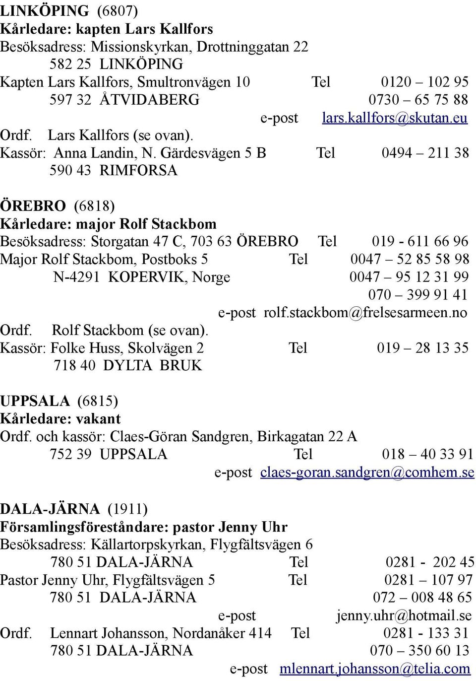 Gärdesvägen 5 B Tel 0494 211 38 590 43 RIMFORSA ÖREBRO (6818) Kårledare: major Rolf Stackbom Besöksadress: Storgatan 47 C, 703 63 ÖREBRO Tel 019-611 66 96 Major Rolf Stackbom, Postboks 5 Tel 0047 52