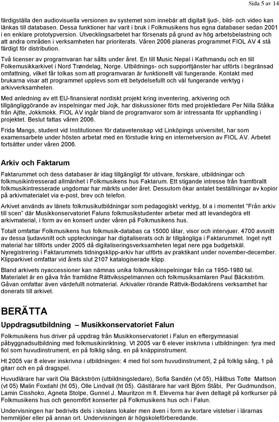 Utvecklingsarbetet har försenats på grund av hög arbetsbelastning och att andra områden i verksamheten har prioriterats. Våren 2006 planeras programmet FIOL AV 4 stå färdigt för distribution.