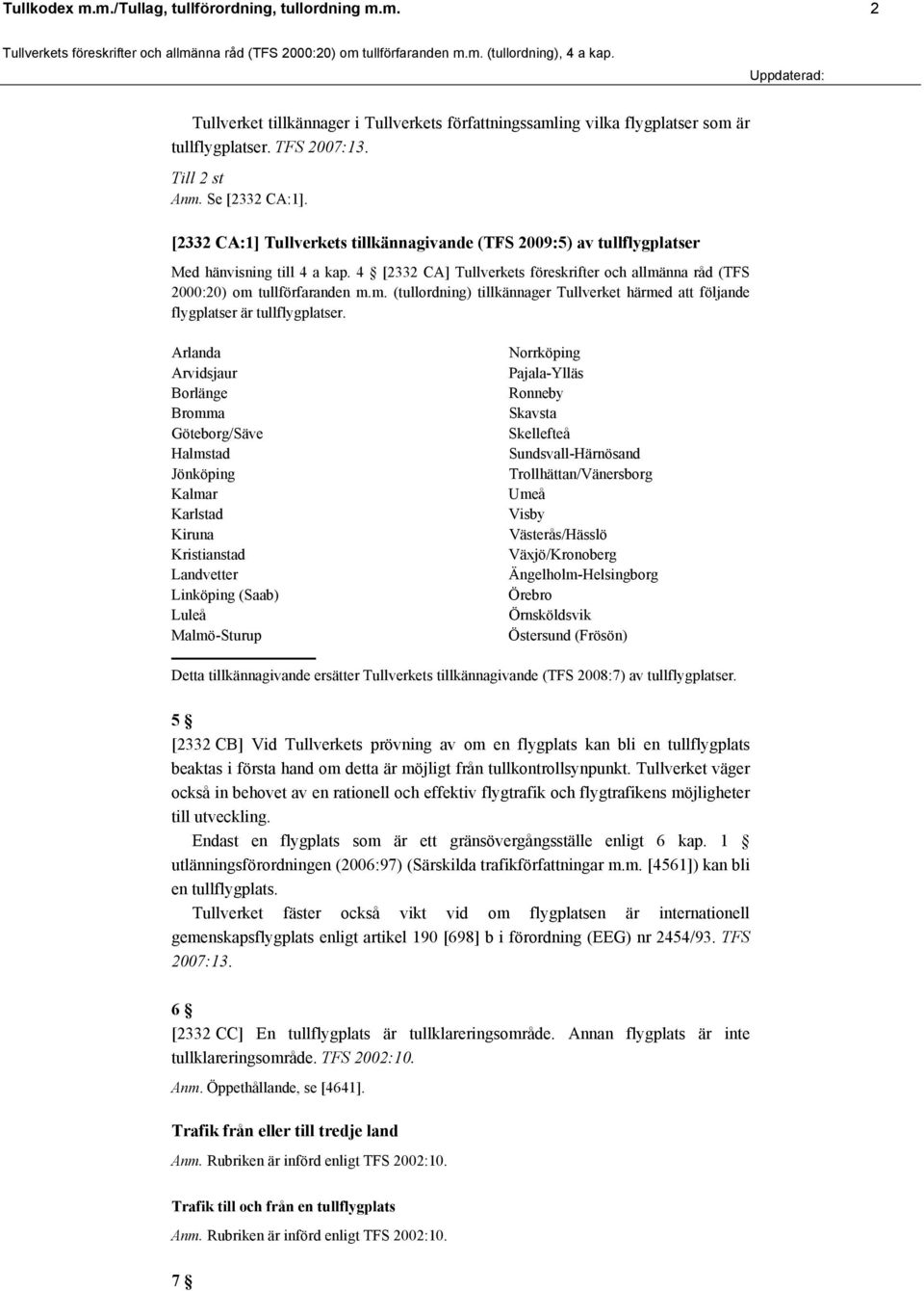 4 [2332 CA] Tullverkets föreskrifter och allmänna råd (TFS 2000:20) om tullförfaranden m.m. (tullordning) tillkännager Tullverket härmed att följande flygplatser är tullflygplatser.