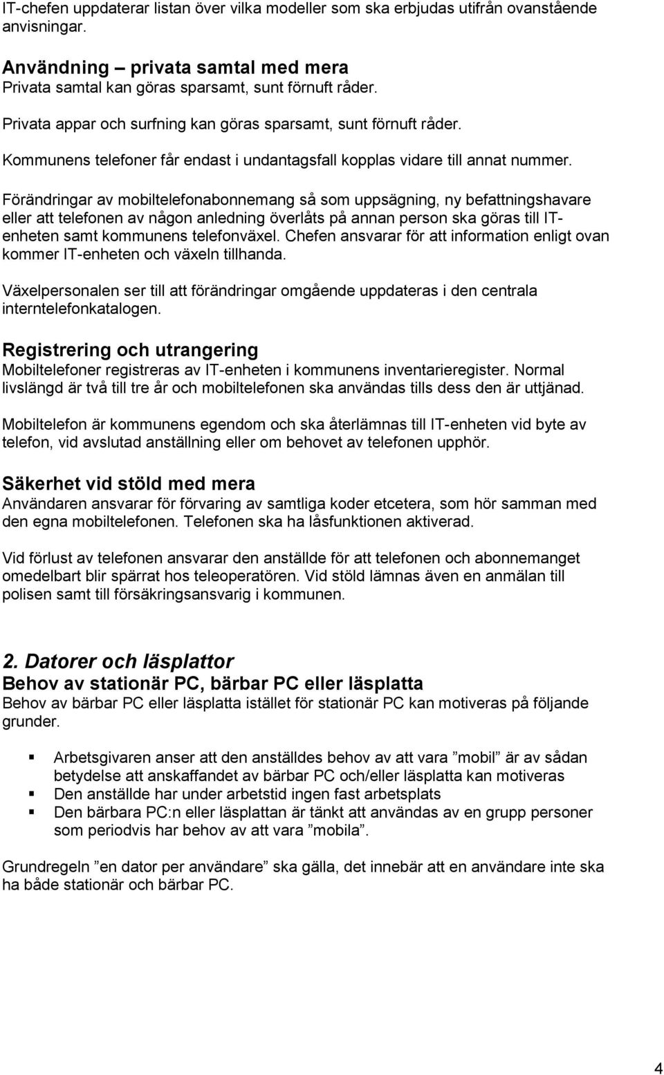 Förändringar av mobiltelefonabonnemang så som uppsägning, ny befattningshavare eller att telefonen av någon anledning överlåts på annan person ska göras till ITenheten samt kommunens telefonväxel.