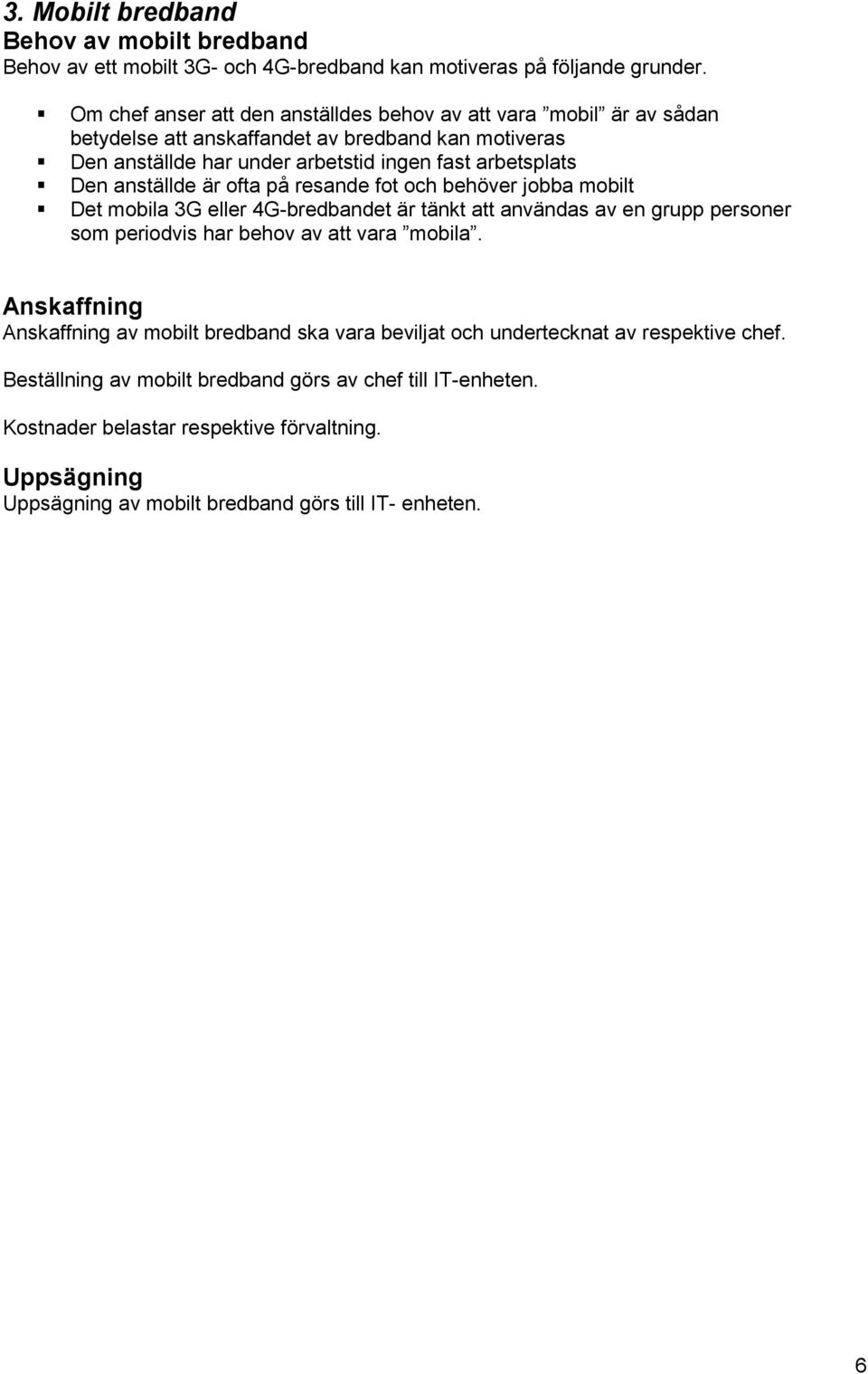 anställde är ofta på resande fot och behöver jobba mobilt Det mobila 3G eller 4G-bredbandet är tänkt att användas av en grupp personer som periodvis har behov av att vara mobila.