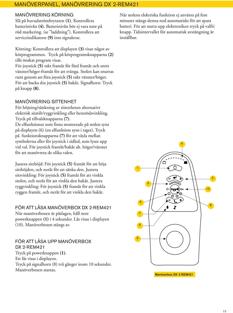 För att starta upp elektroniken tryck på valfri knapp. Tidsintervallet för automatisk avstängning är inställbar. Körning: Kontrollera att displayen () visar något av körprogrammen.