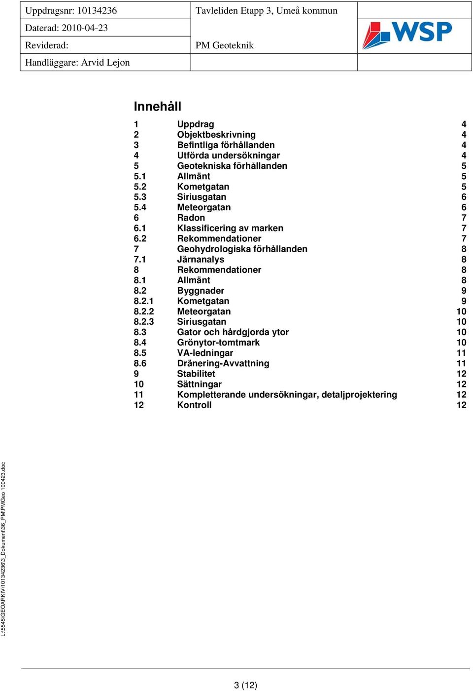 1 Järnanalys 8 8 Rekommendationer 8 8.1 Allmänt 8 8.2 Byggnader 9 8.2.1 Kometgatan 9 8.2.2 Meteorgatan 10 8.2.3 Siriusgatan 10 8.
